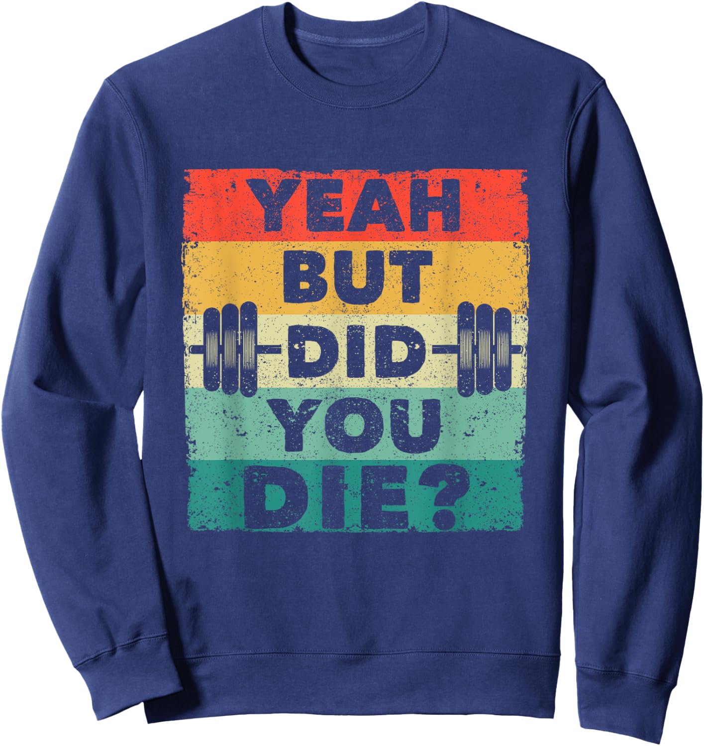 Funny Gym Workout Humor Motivational Yeah But Did You Die Sweatshirt - Sweatshirt | Navy