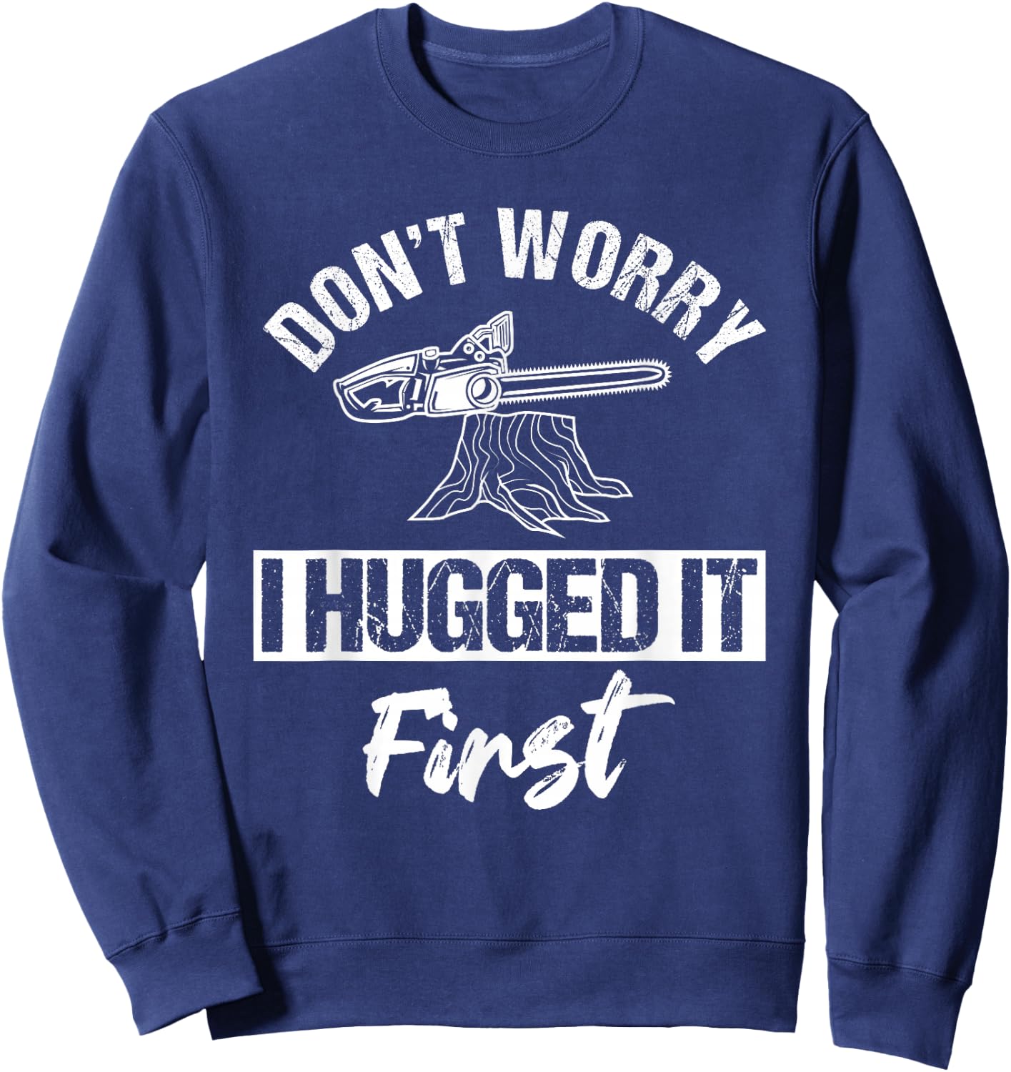Don't Worry I Hugged It First Arborist Tree Surgeon Chainsaw Sweatshirt - Sweatshirt | Navy