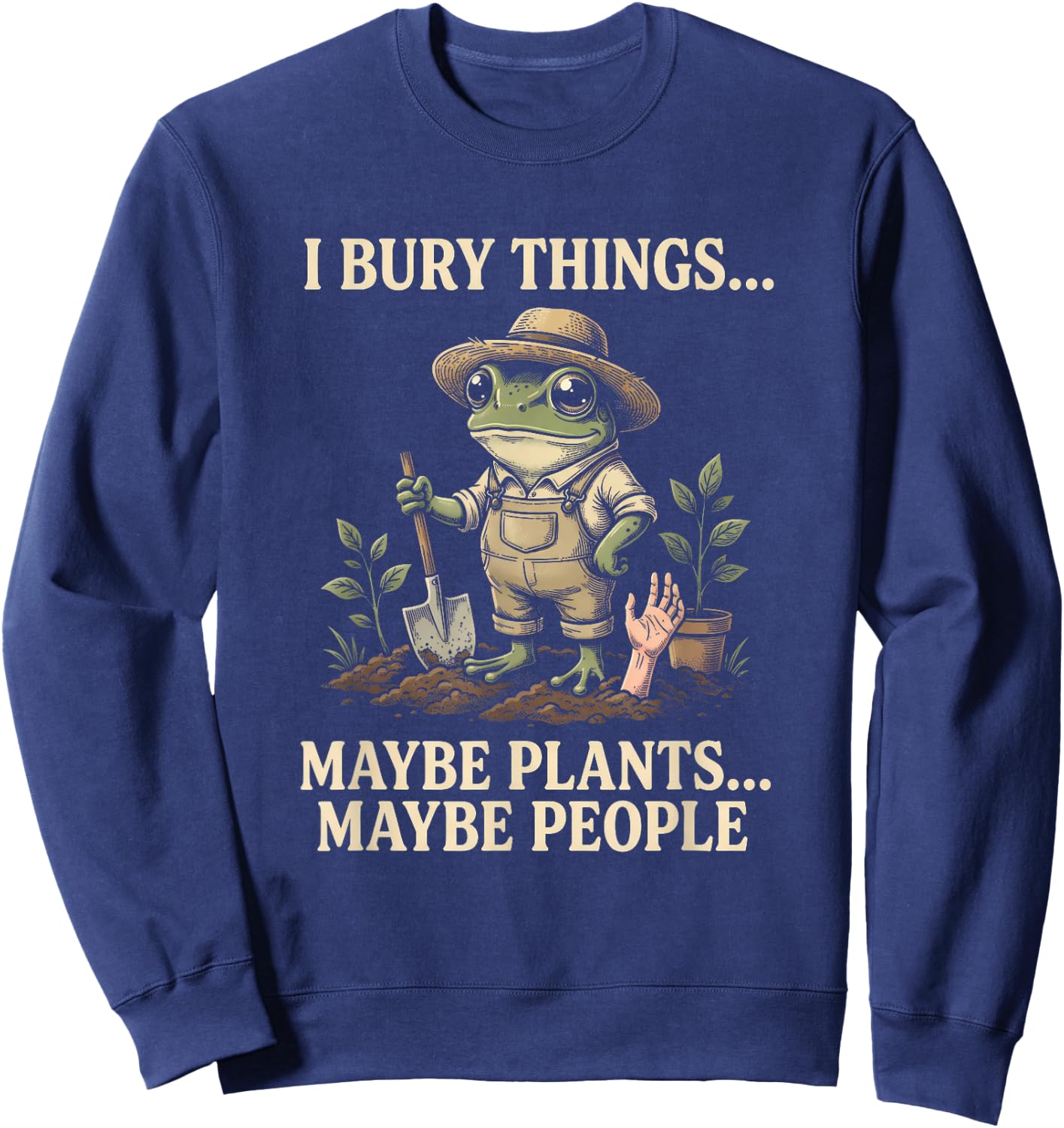 I Bury Things Maybe Plants Maybe People Frog Gardening Humor Sweatshirt - Sweatshirt | Navy