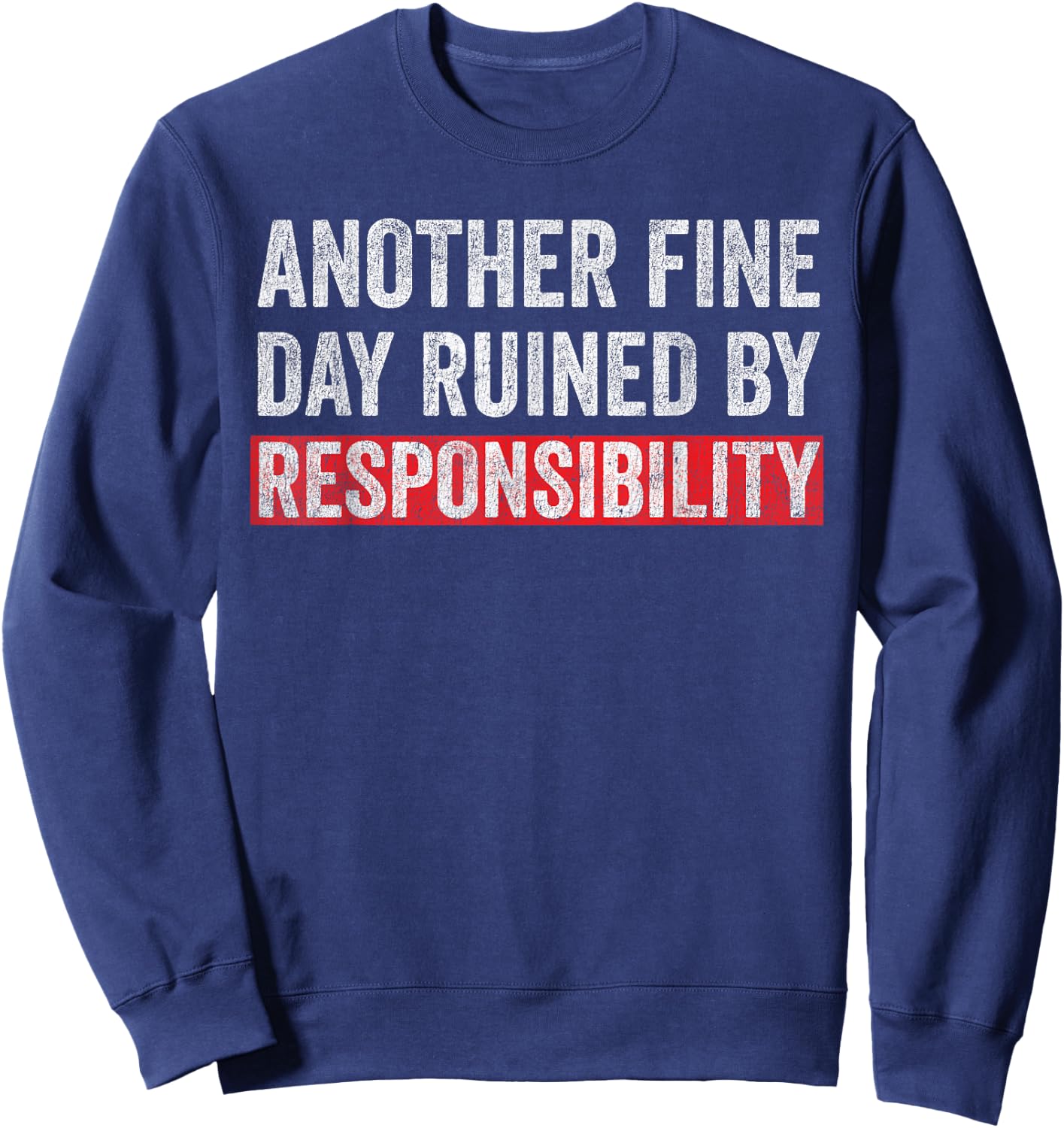 Another Fine Day Ruined By Responsibility Funny Sarcastic Sweatshirt - Sweatshirt | Navy