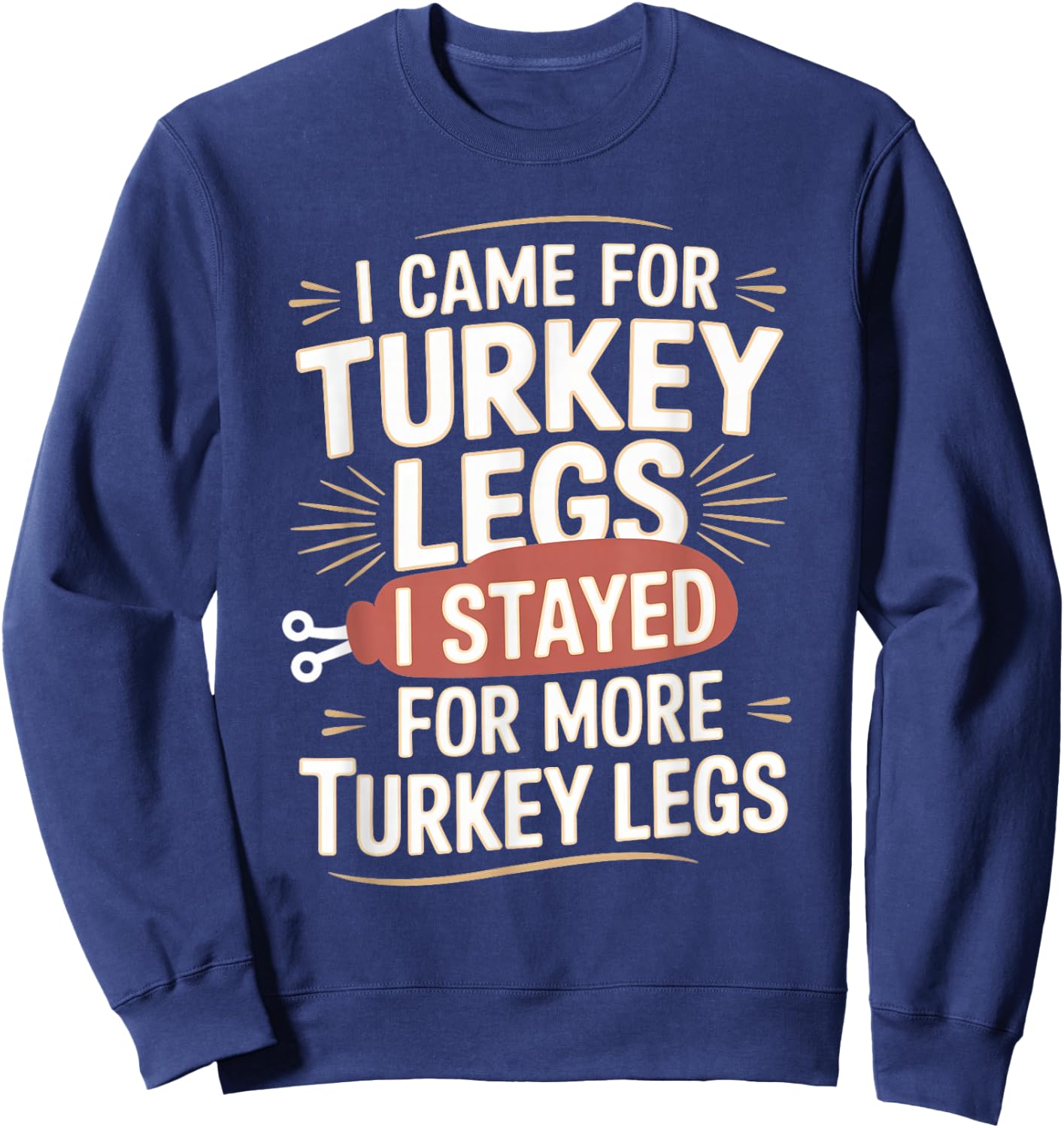 I Came For Turkey Legs I Stayed For More Turkey Legs Sweatshirt - Sweatshirt | Navy
