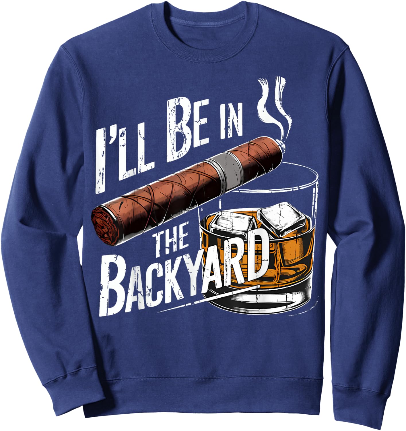 I'll Be in The Backyard Funny Cigar and Bourbon Lovers Sweatshirt - Sweatshirt | Navy