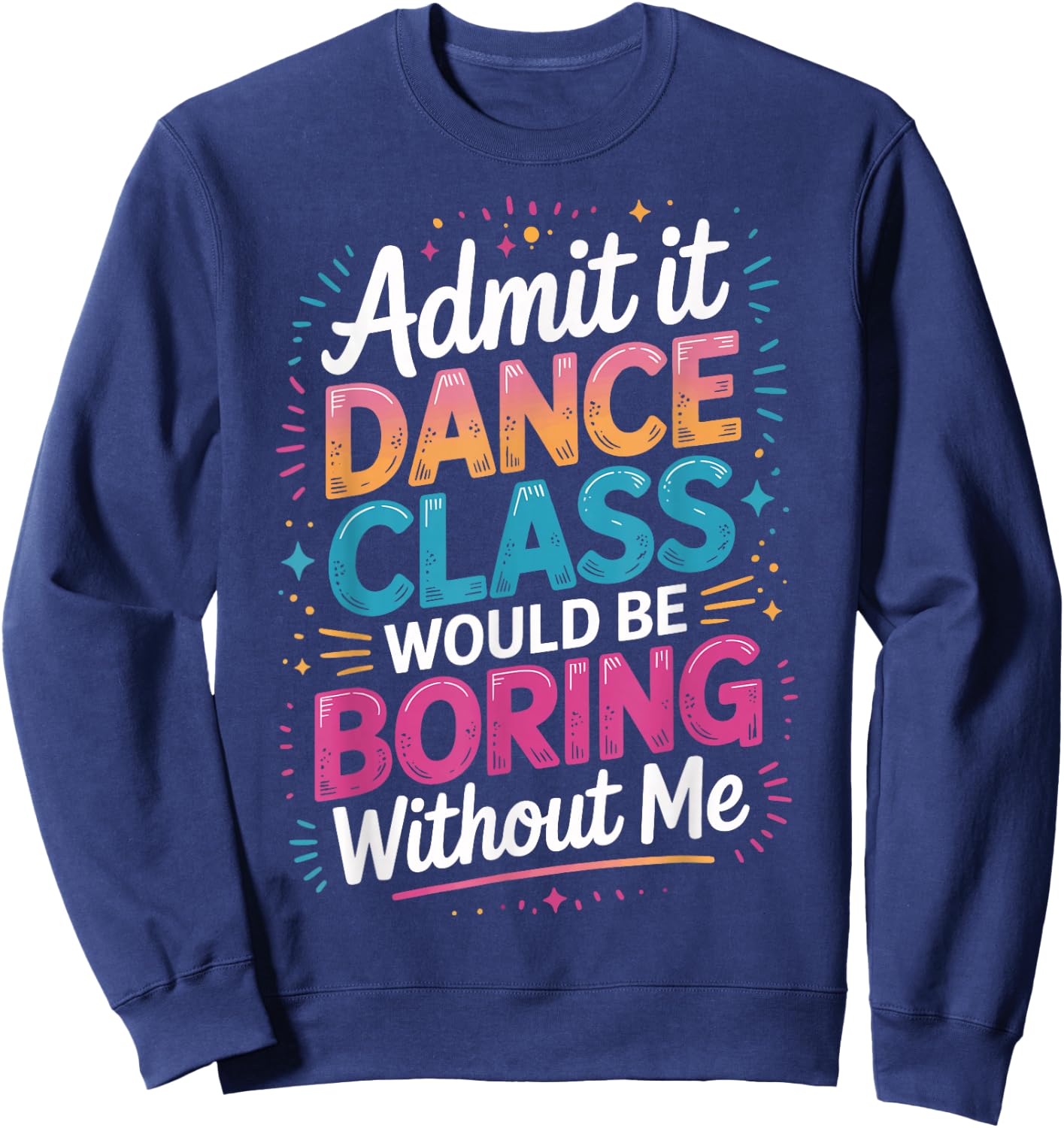 Admit It Dance Class Would Be Boring Without Me Sweatshirt - Sweatshirt | Navy