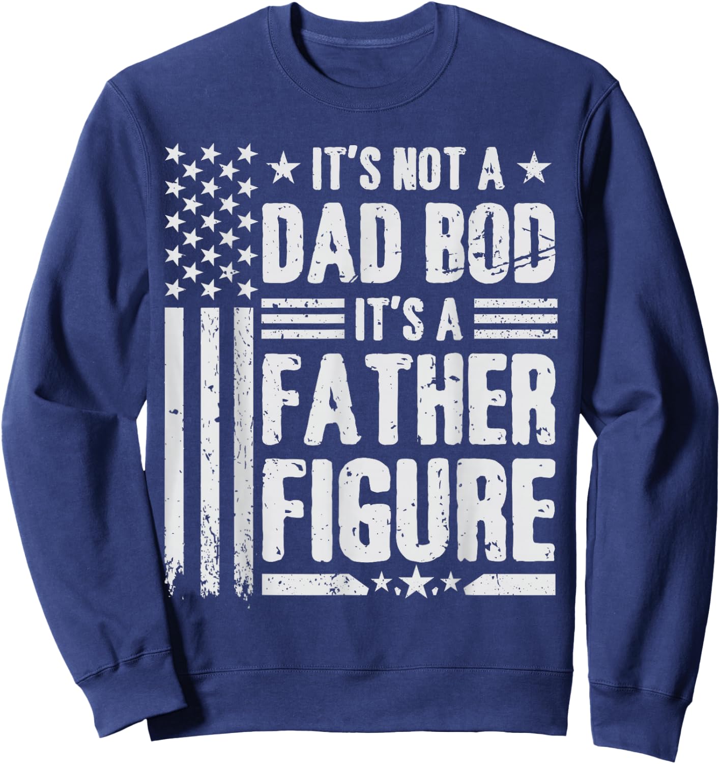 It's Not A Dad BOD It's A Father Figure Fathers Day USA Flag Sweatshirt - Sweatshirt | Navy