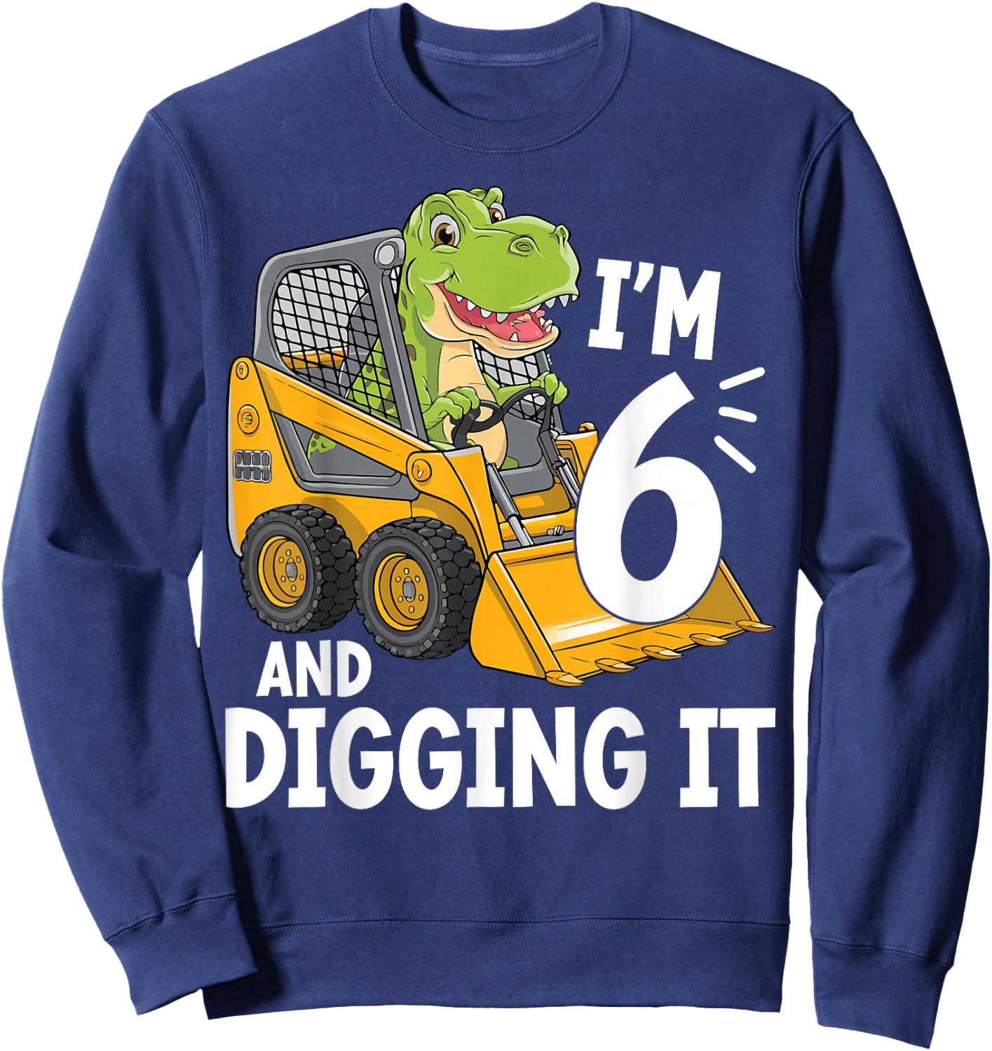 I'm 6 And Digging It 6th Birthday Dinosaur Construction Sweatshirt - Sweatshirt | Navy
