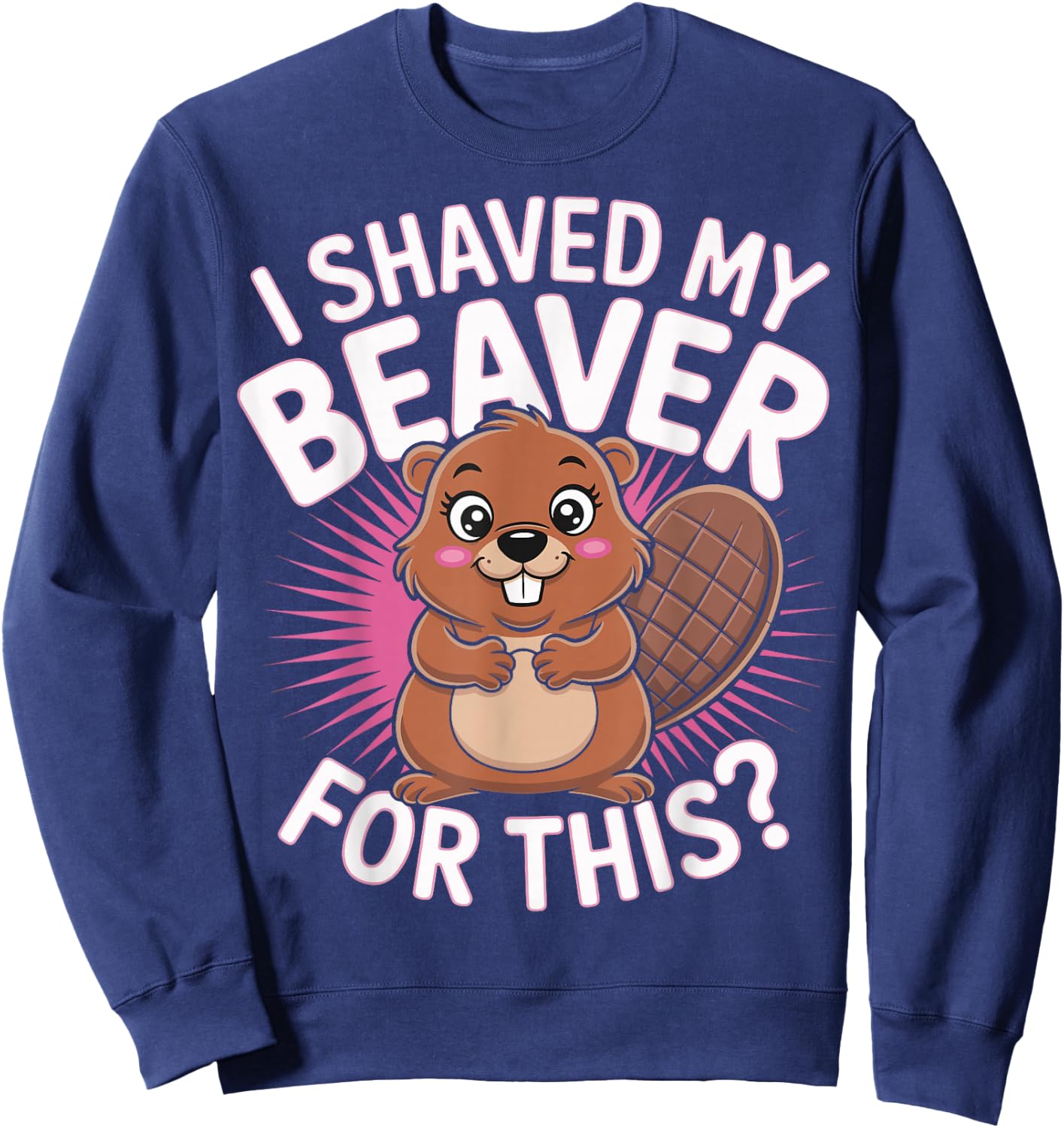 I Shaved My Beaver For This Sweatshirt - Sweatshirt | Navy