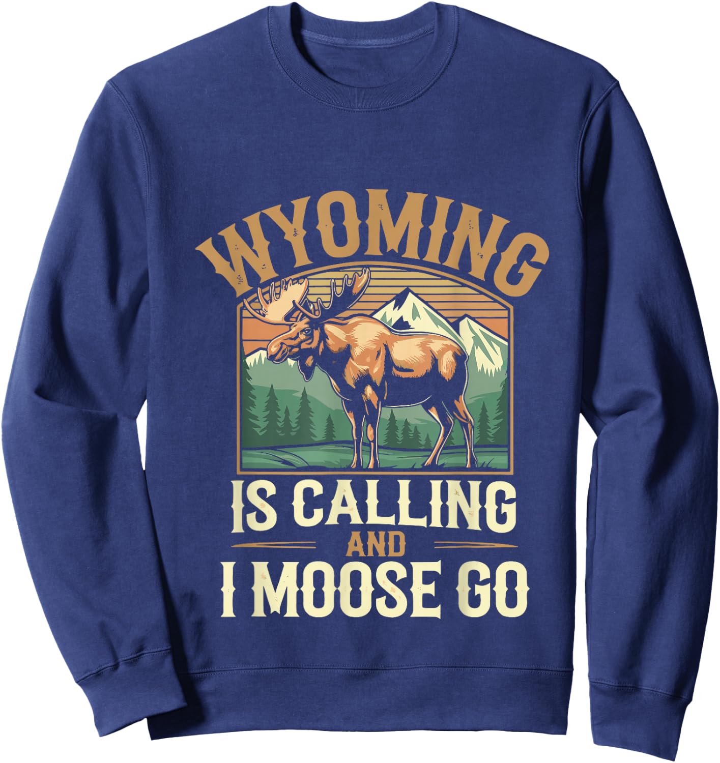 Wyoming Is Calling And I Moose Go Sweatshirt - Sweatshirt | Navy