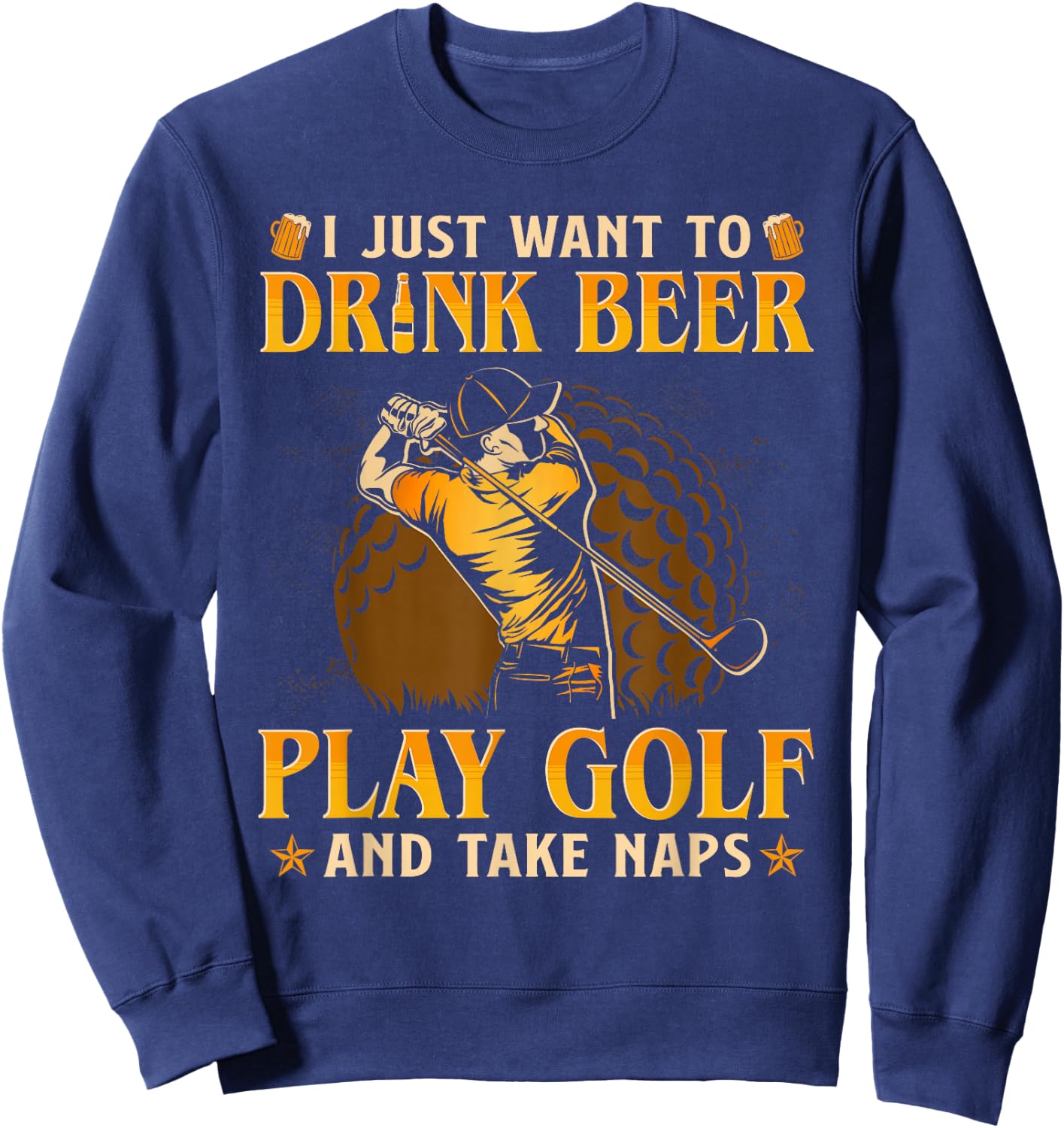I Just Want To Drink Beer Play Golf And Take A Nap Sweatshirt - Sweatshirt | Navy