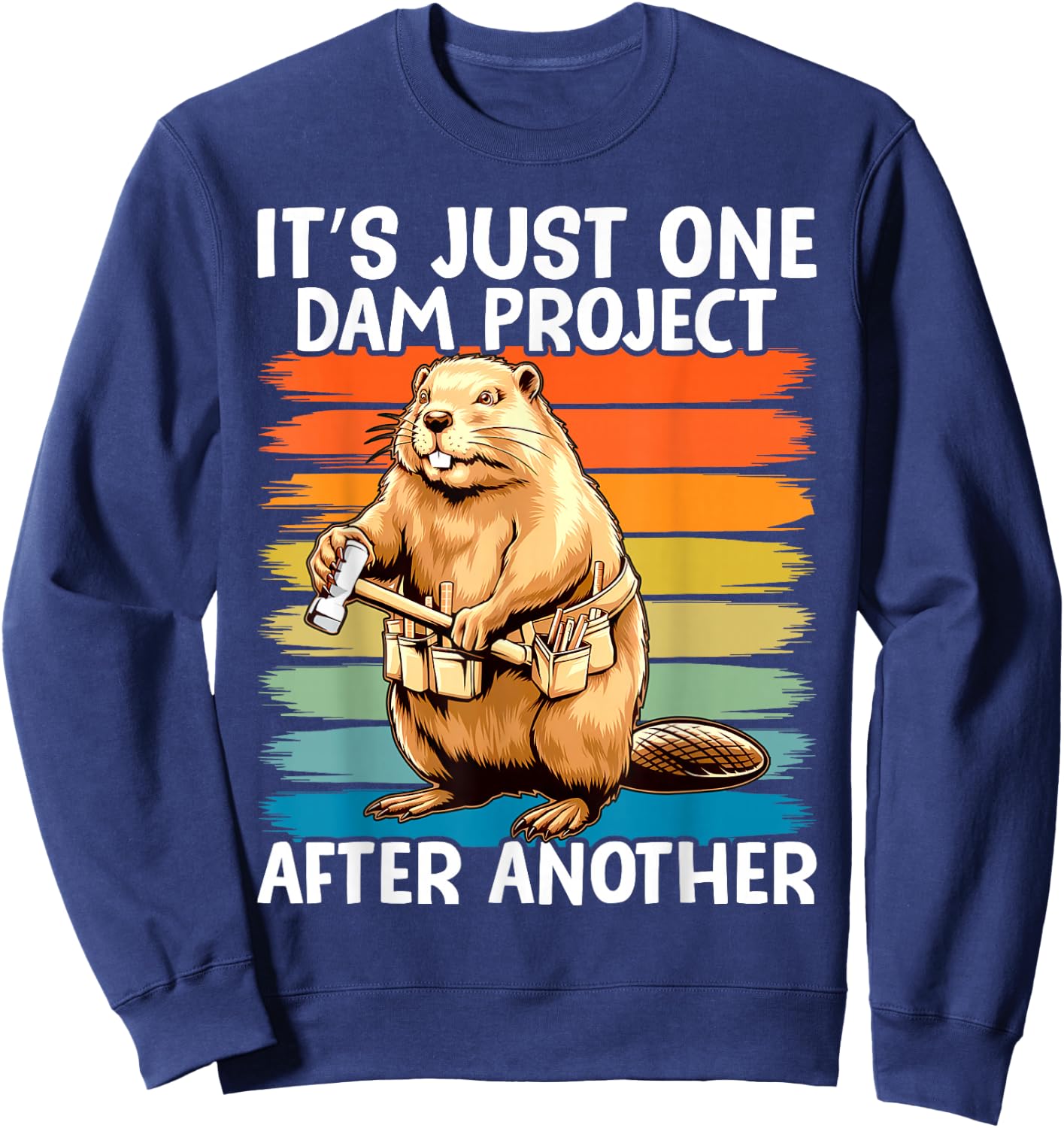 It's Just one Dam Project After Another Funny Beaver Sweatshirt - Sweatshirt | Navy
