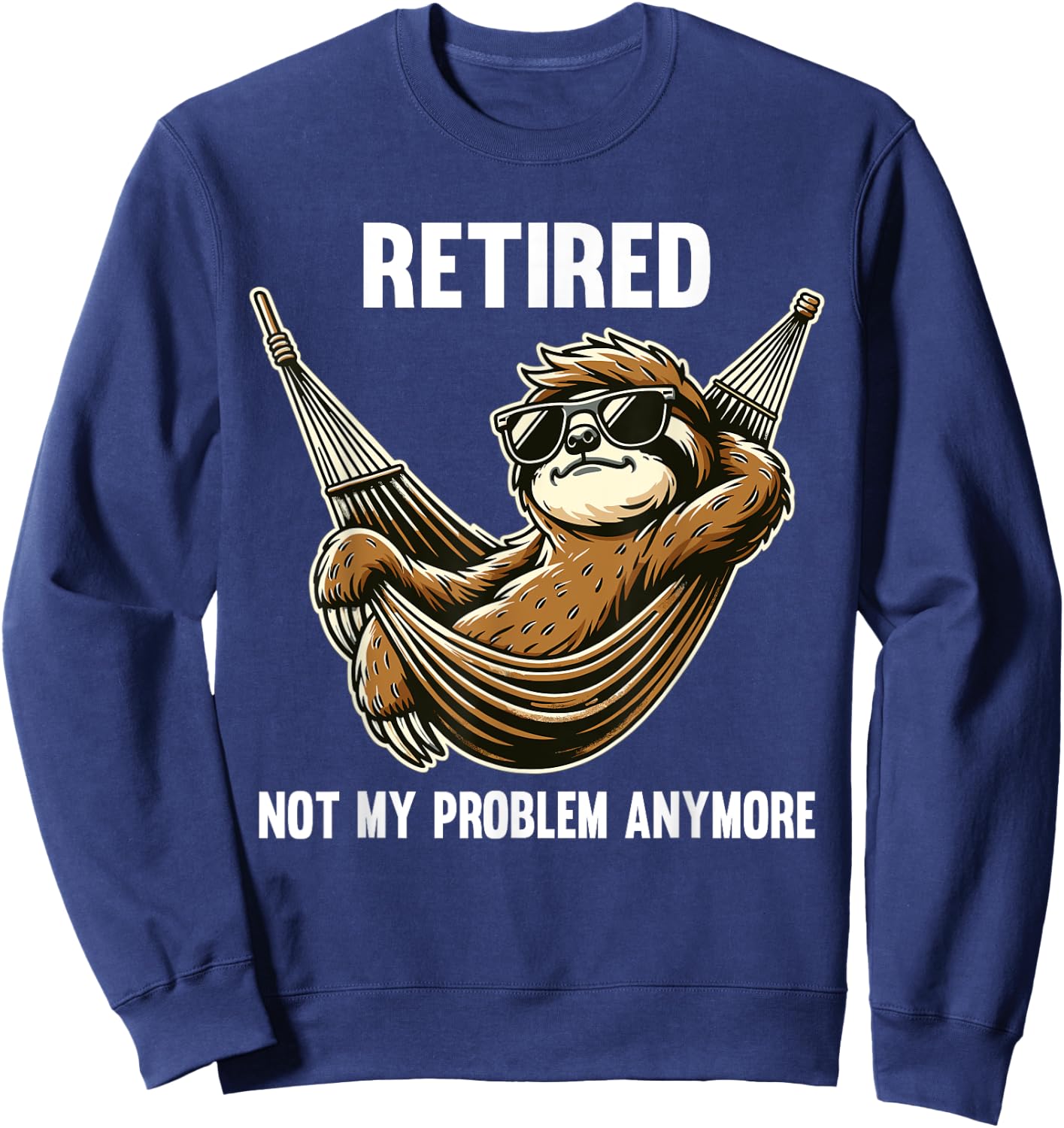 Funny Sloth Retirement Retired Not My Problem Anymore Sweatshirt - Sweatshirt | Navy
