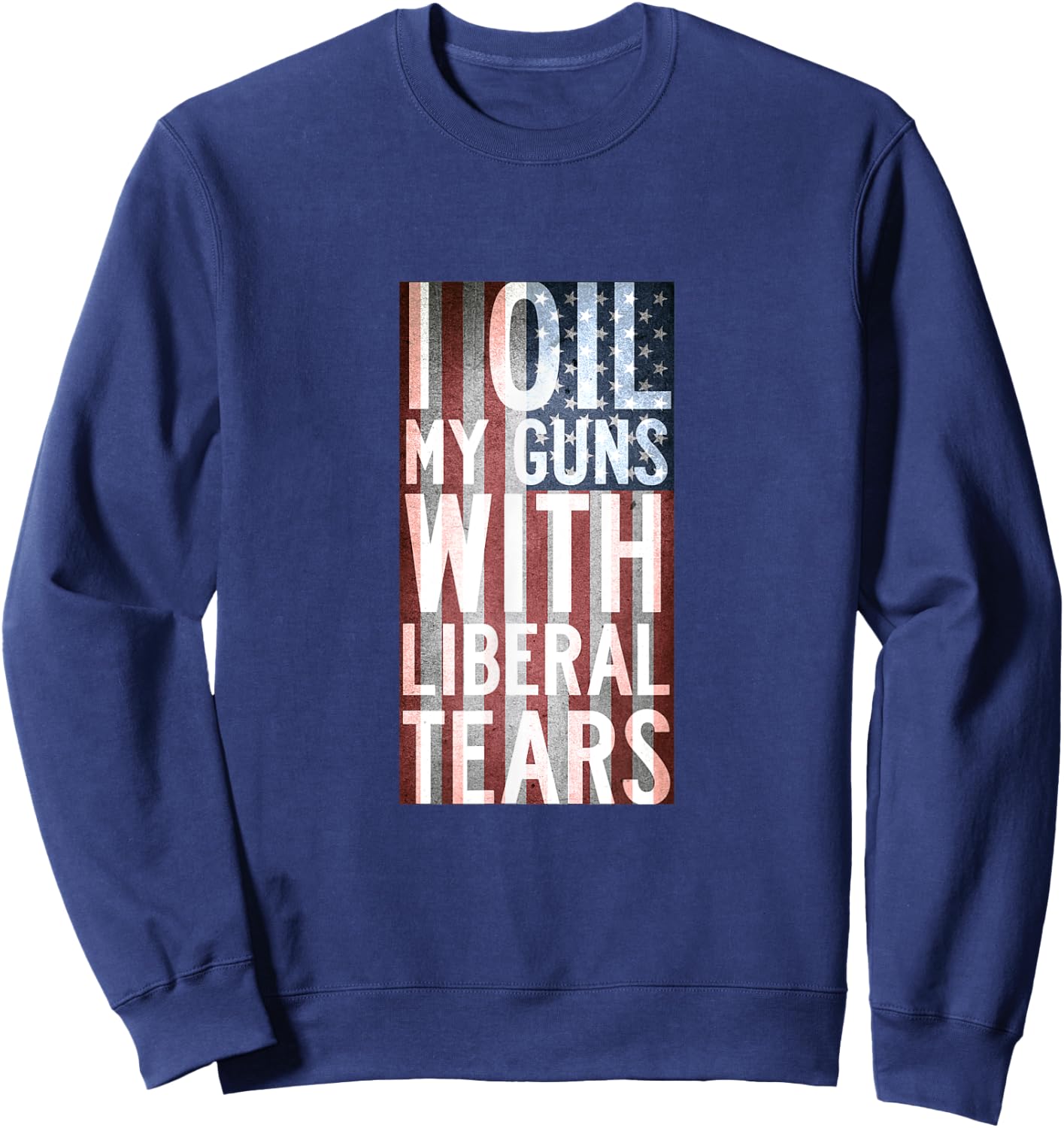 I Oil My Guns With Liberal Tears Shirt Flag Anti Liberal Sweatshirt - Sweatshirt | Navy