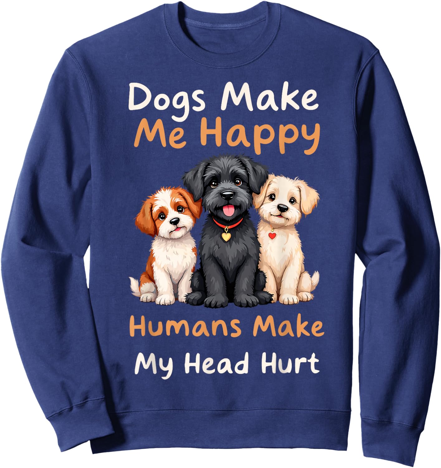Dogs Make Me Happy Humans Make My Head Hurt Funny Dog Joke Sweatshirt - Sweatshirt | Navy