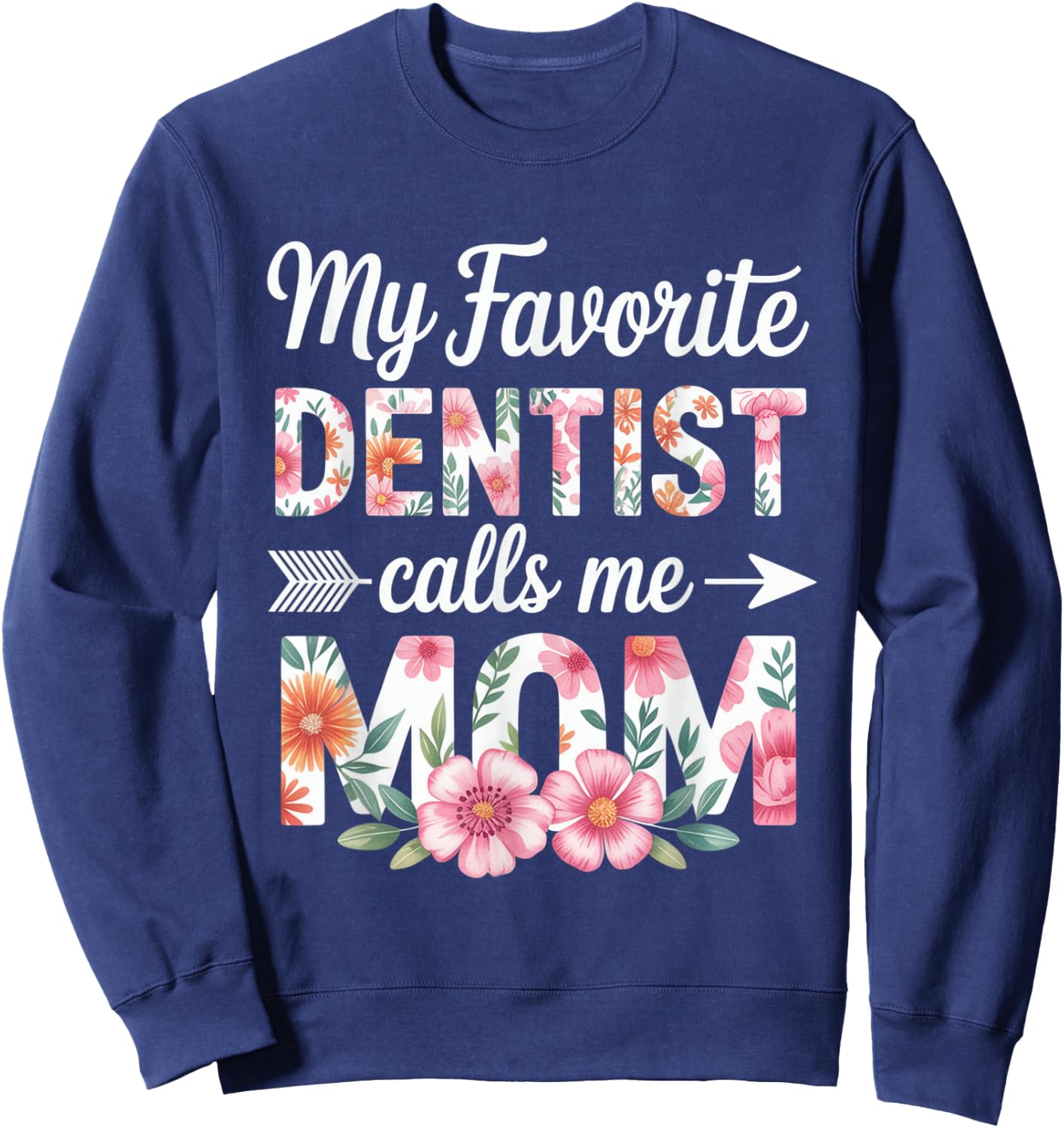 My Favorite Dentist Calls Me Mom Flower Dentistry Mother Day Sweatshirt - Sweatshirt | Navy