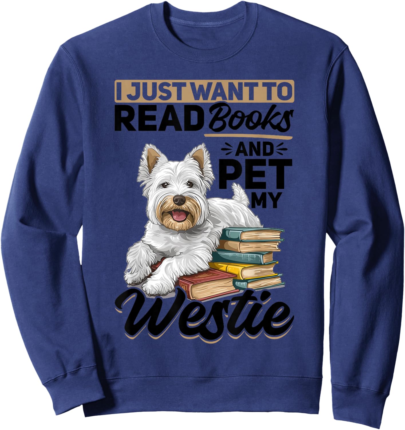 West Highland White Terrier Westie Dog Breed I Just want to Sweatshirt - Sweatshirt | Navy