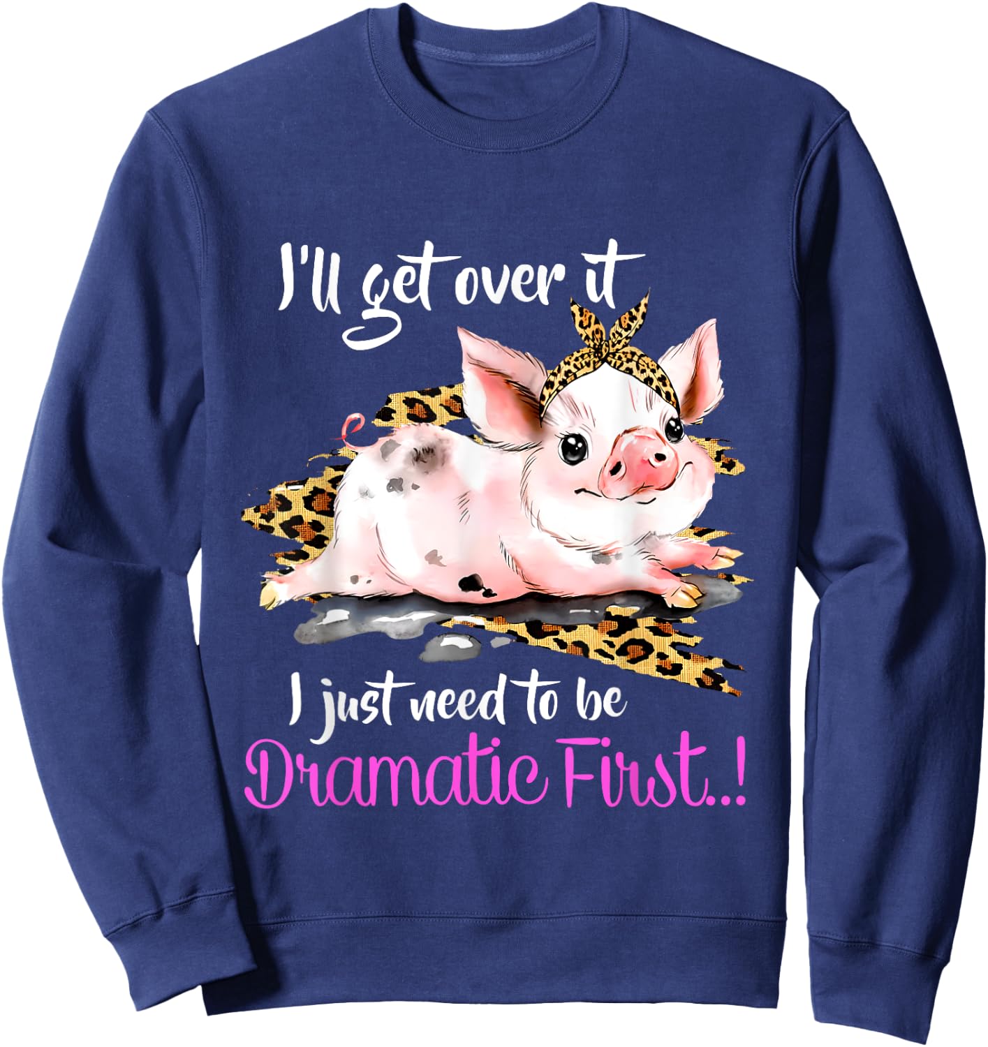 I'll Get Over It I Just Need To Be Dramatic First Pig Quote Sweatshirt - Sweatshirt | Navy