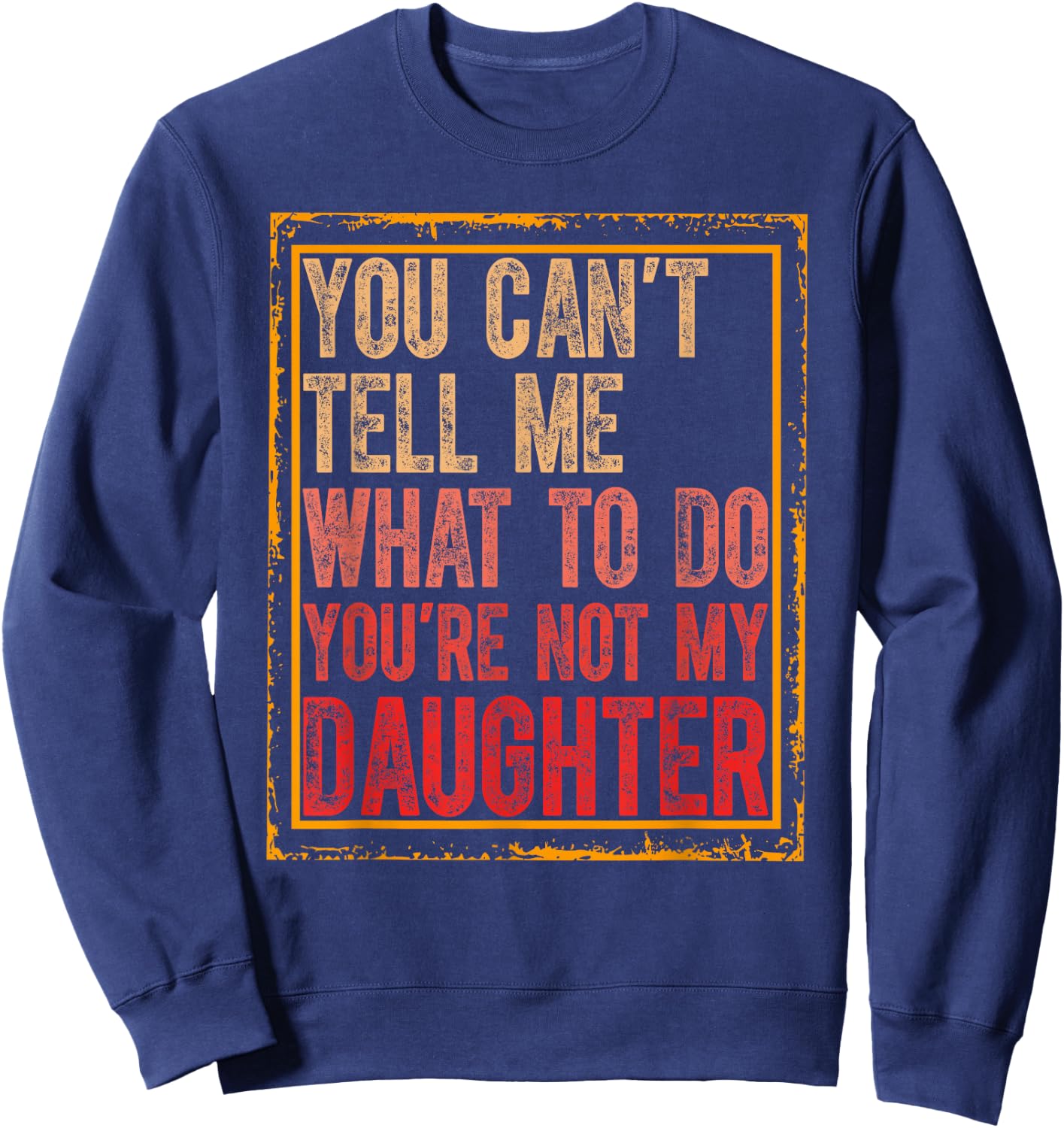 You Cant Tell Me What To Do You're Not My Daughter Fathers Sweatshirt - Sweatshirt | Navy