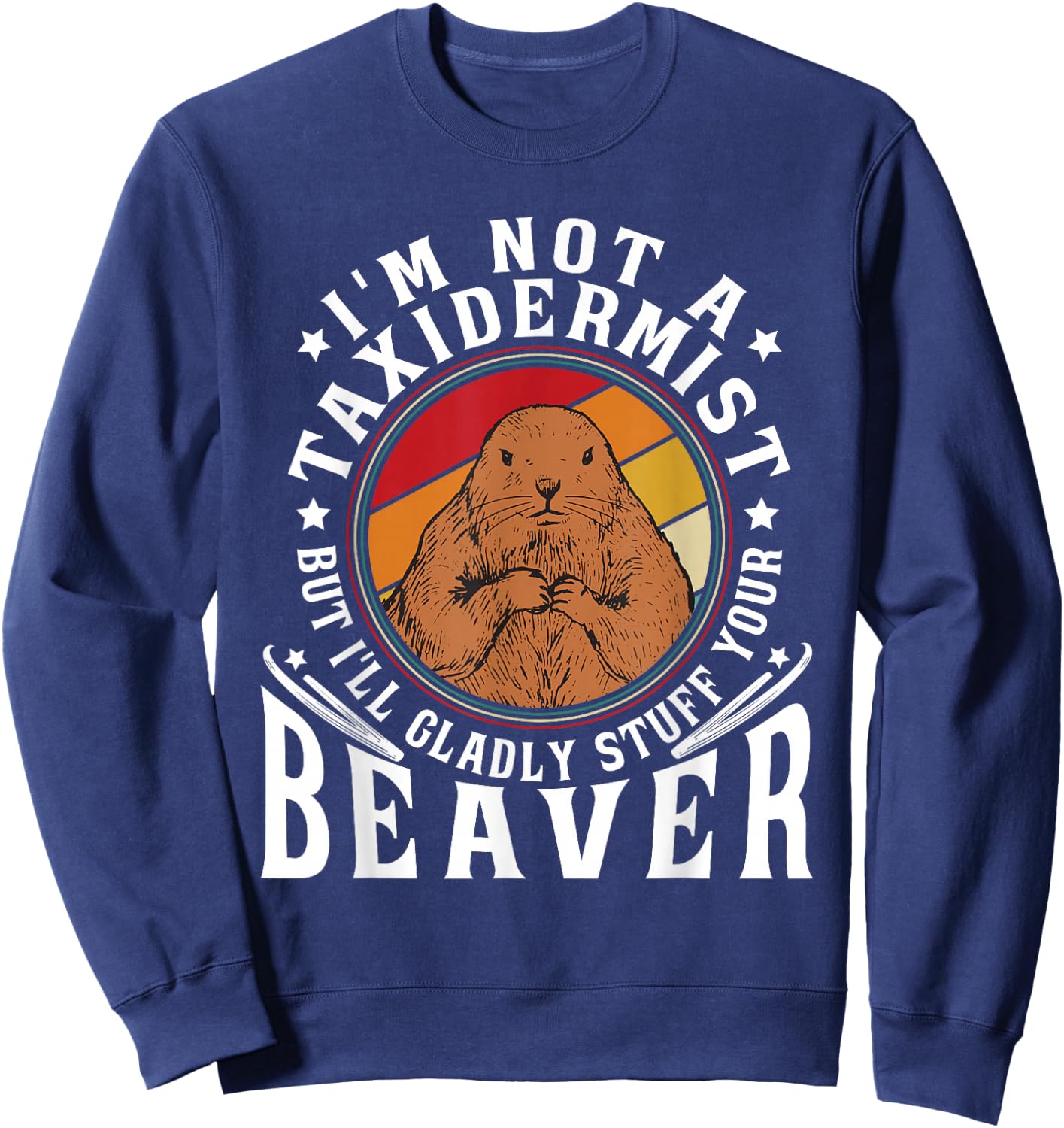 I'm Not A Taxidermist But I Will Gladly Stuff Your Beaver Sweatshirt - Sweatshirt | Navy
