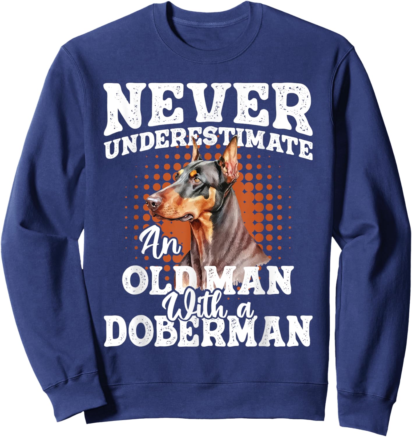 Never Underestimate An Old Man With A Doberman - Dog Lover Sweatshirt - Sweatshirt | Navy
