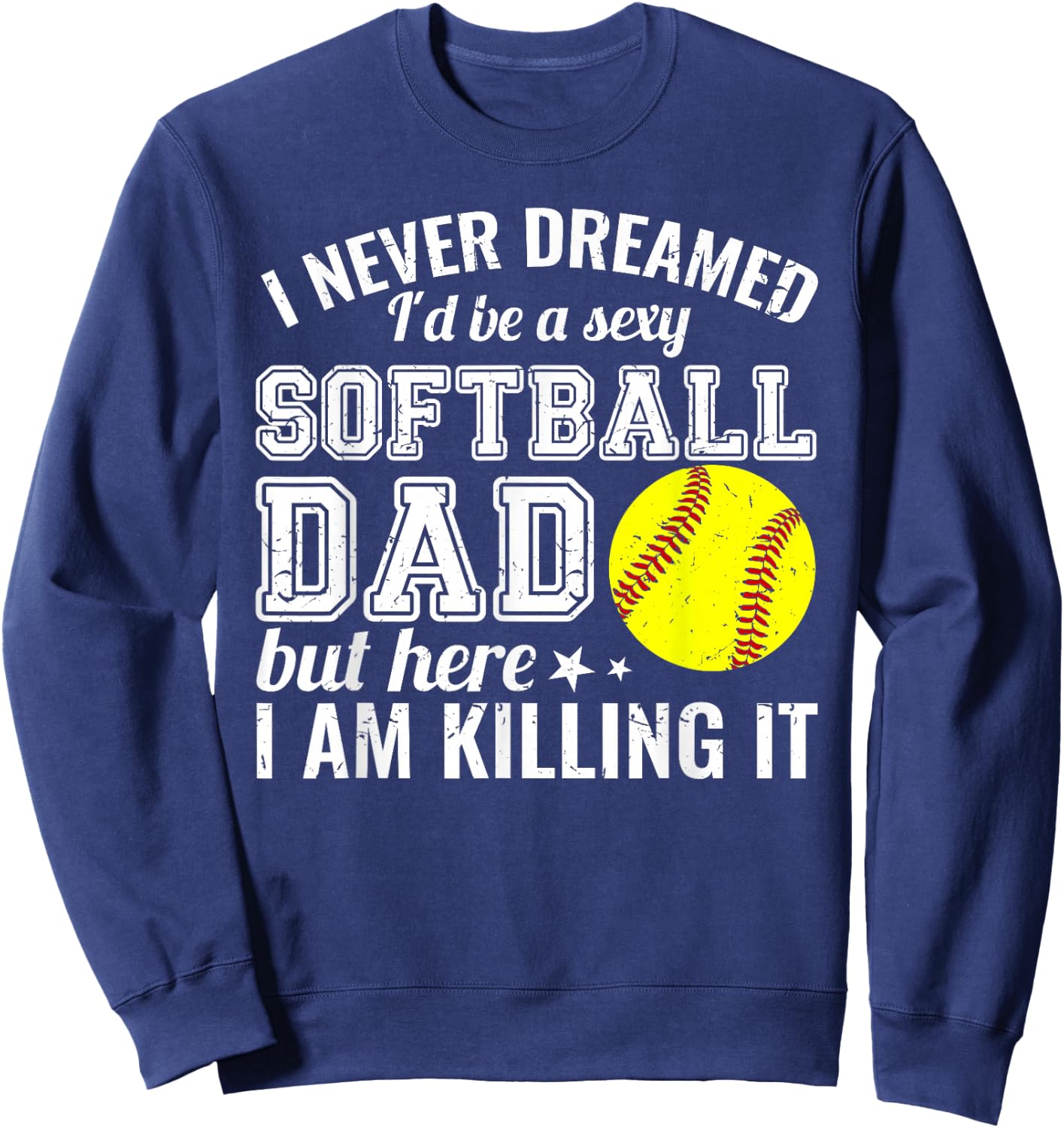 Sexy Softball Dad Here I Am Killing It Funny Sweatshirt - Sweatshirt | Navy