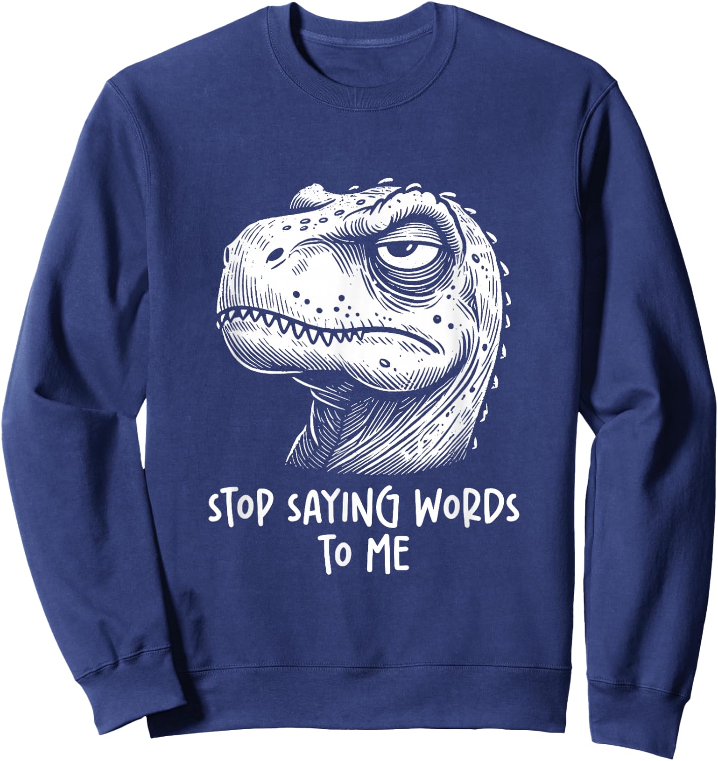 T-rex Dinosaur Stop Saying Words to Me Funny Sarcastic Sweatshirt - Sweatshirt | Navy