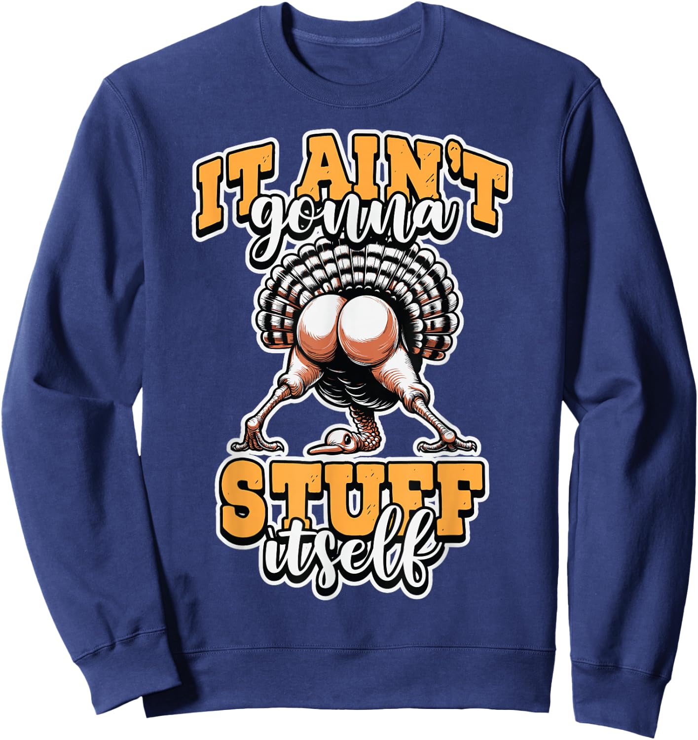 Funny It Ain’t Gonna Stuff Itself Turkey Thanksgiving Humor Sweatshirt - Sweatshirt | Navy