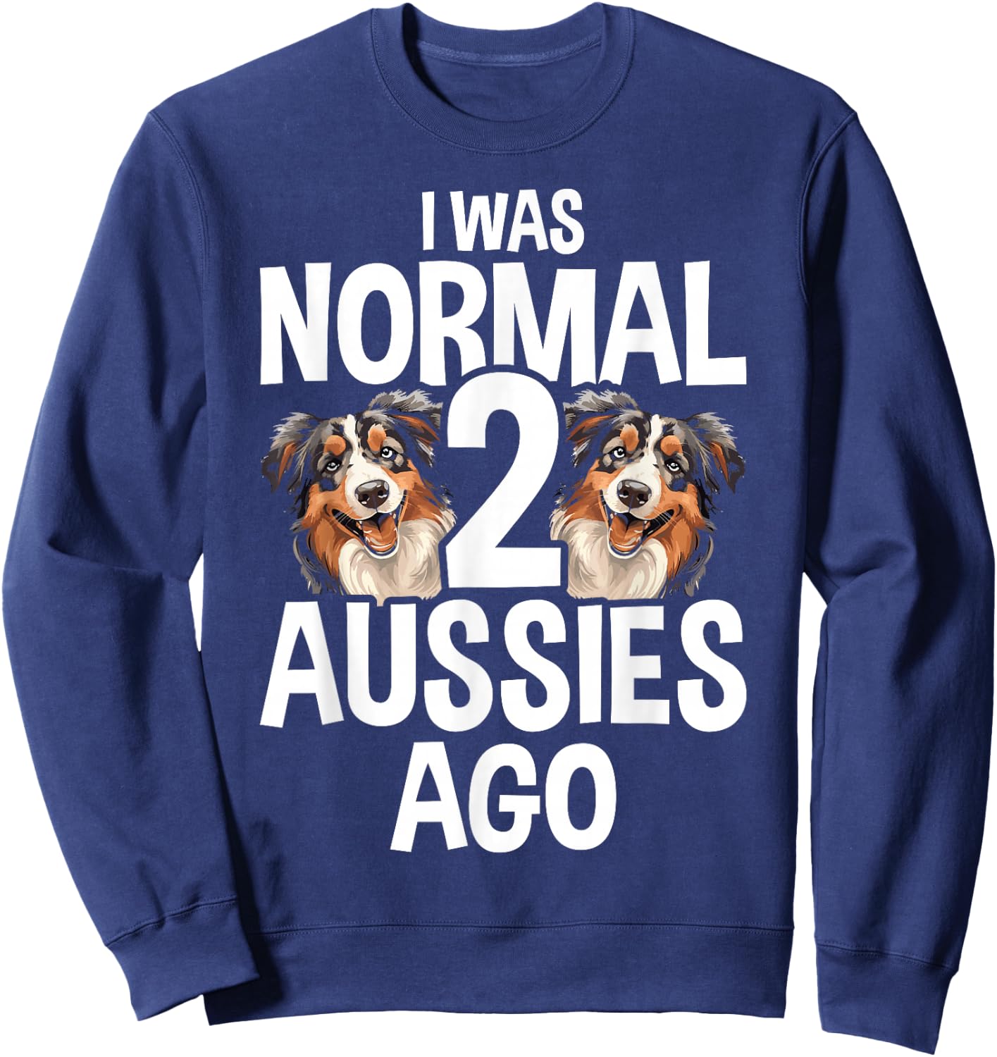 I Was Normal 2 Aussies Ago Funny Australian Shepherd Sweatshirt - Sweatshirt | Navy