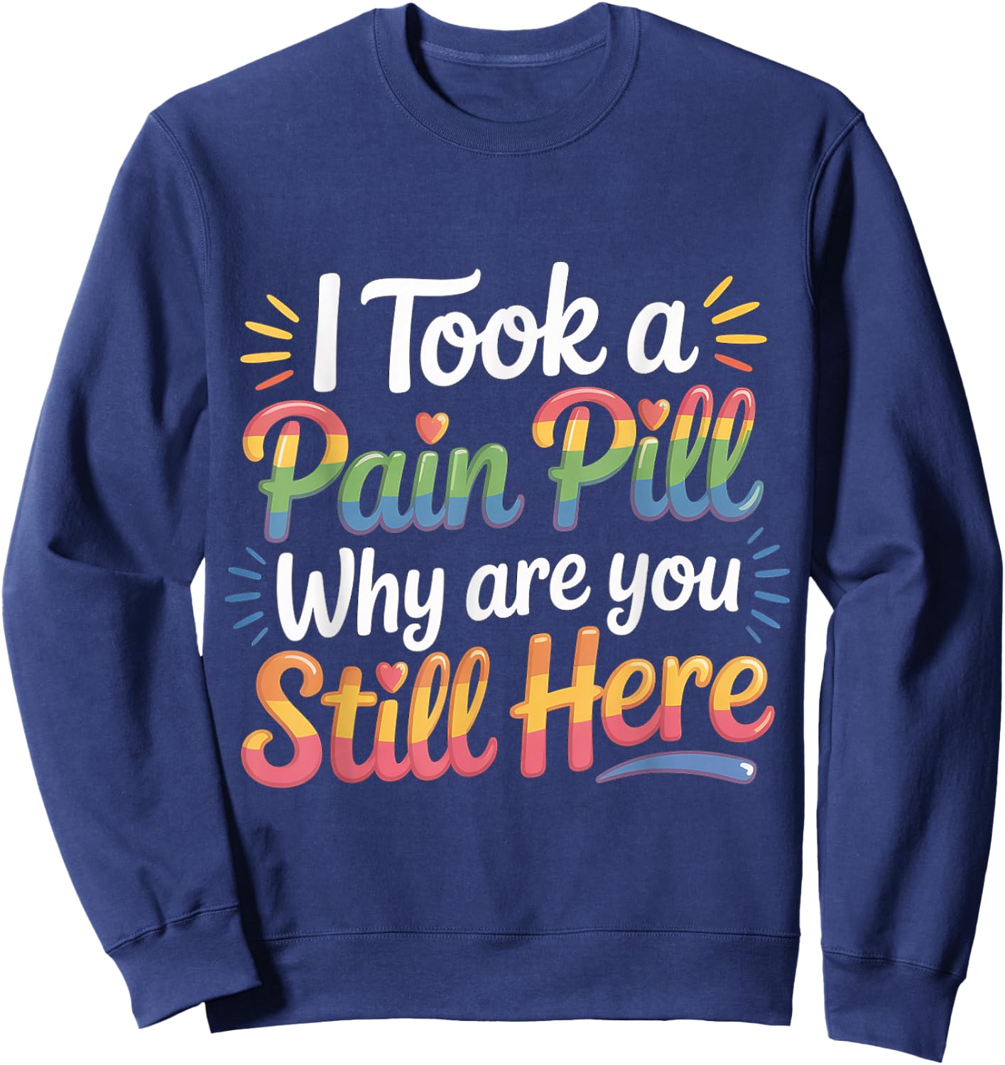 I Took A Pain Pill Why are You Still Here Sarcasm Sweatshirt - Sweatshirt | Navy