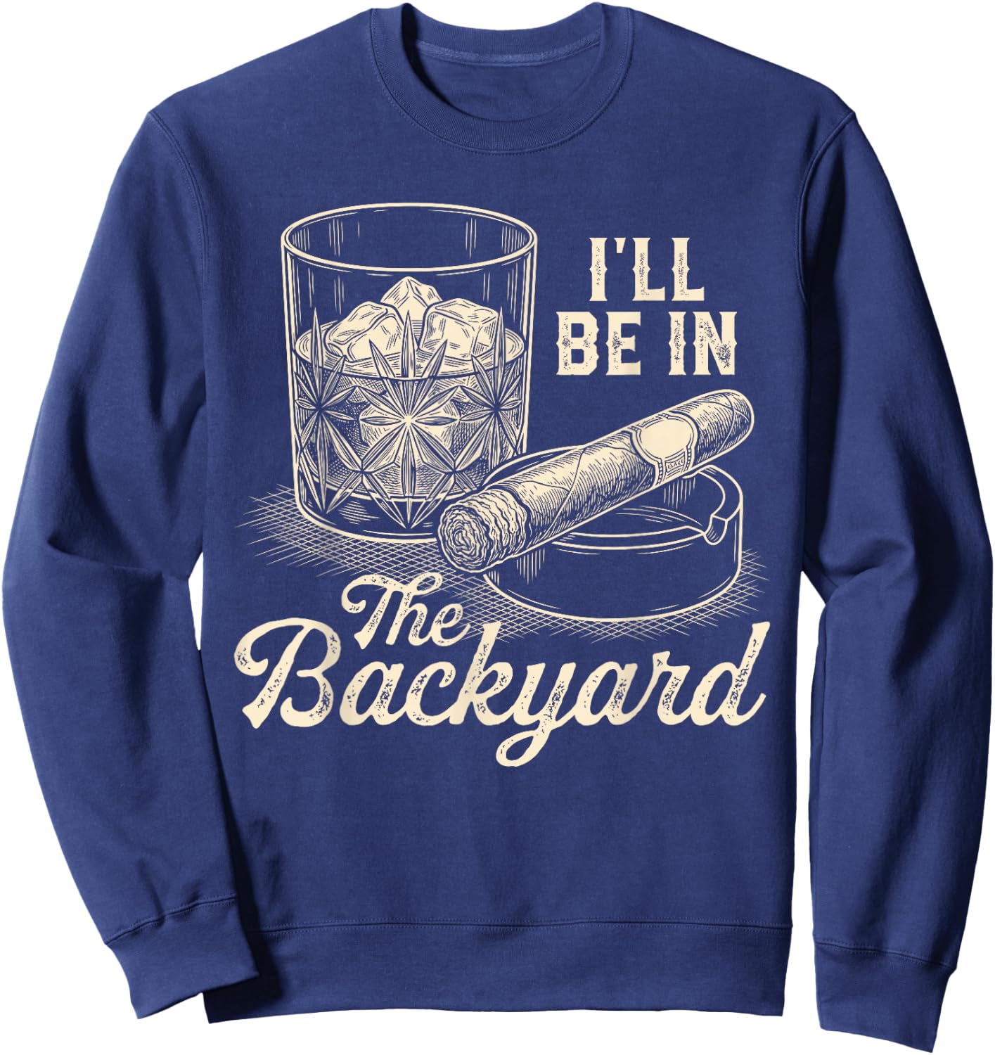 I'll Be in The Backyard Cigar Funny Cigars Bourbon Whiskey Sweatshirt - Sweatshirt | Navy