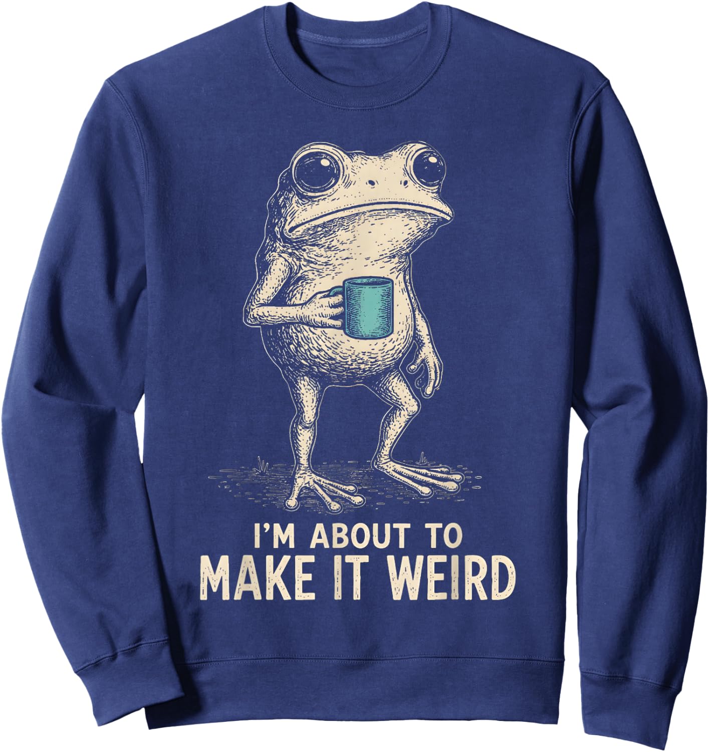 I'm About to Make It Weird Funny Frog Sweatshirt - Sweatshirt | Navy