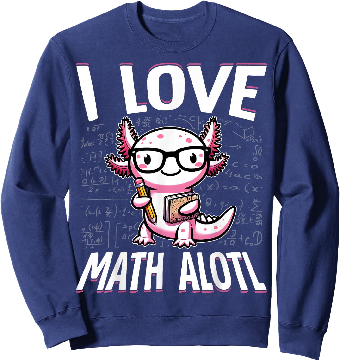 I Love Math Shirt Funny Math Pun Axolotle Theme Mathalotl Sweatshirt - Sweatshirt | Navy