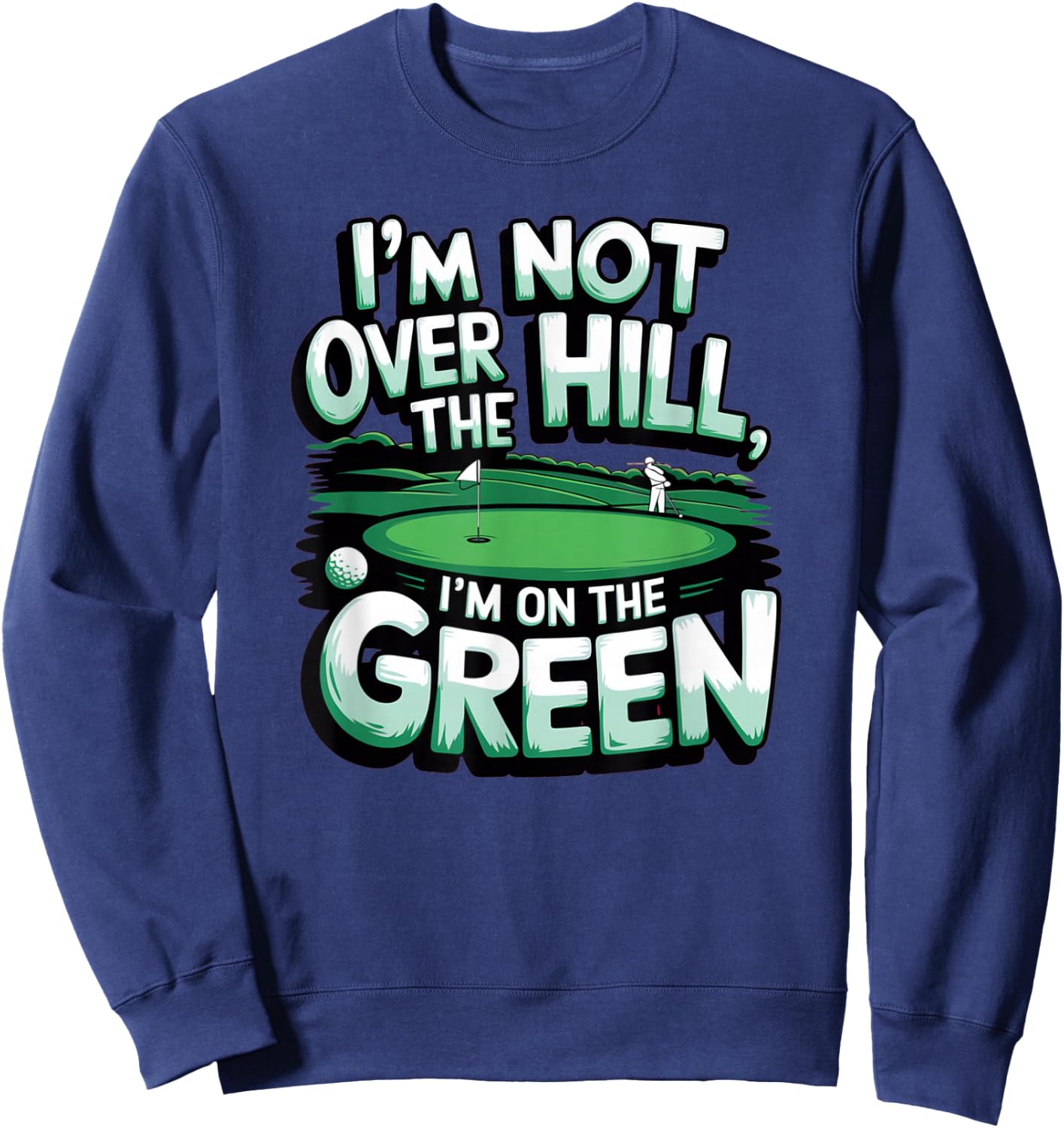 I'm Not Over The Hill, I'm On The Green Funny Golf Sweatshirt - Sweatshirt | Navy