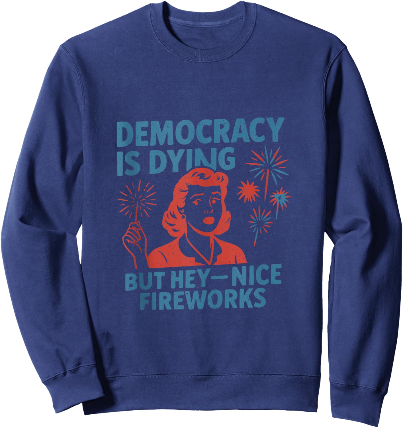 Funny Democracy is Dying But Hey Nice Fireworks 4th of July Sweatshirt - Sweatshirt | Navy