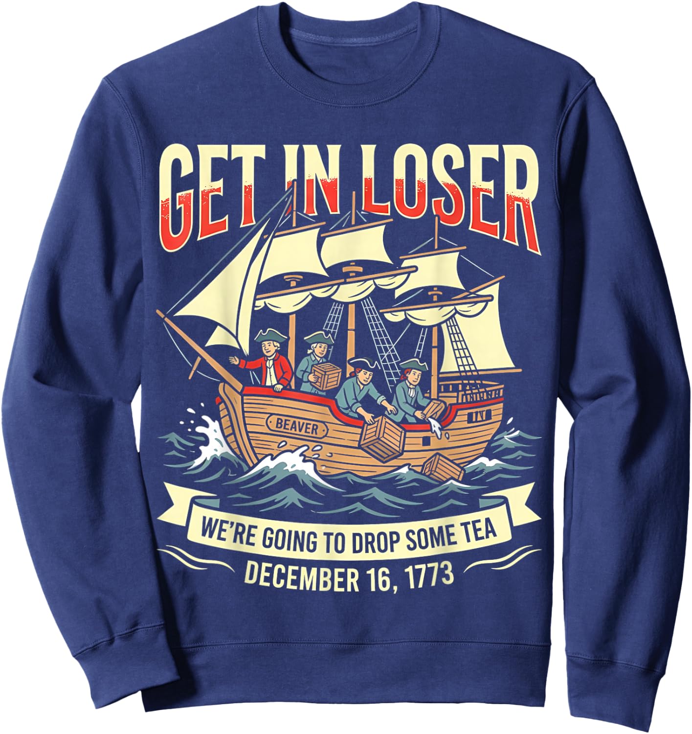Get in Loser We're Going to Drop Some Boston Tea 4th of July Sweatshirt - Sweatshirt | Navy