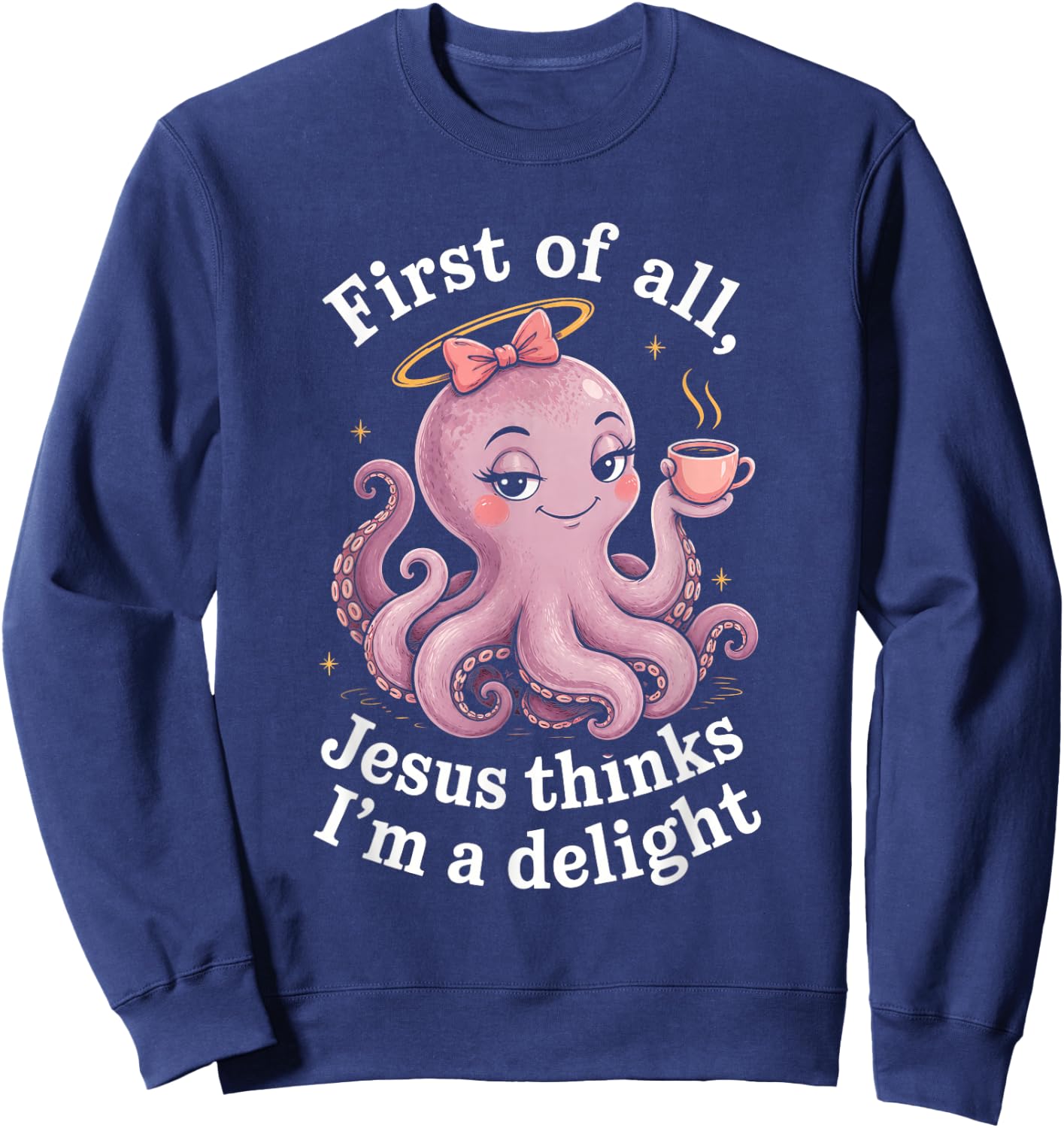 First of All Jesus Thinks I'm A Delight Funny Faith Octopus Sweatshirt - Sweatshirt | Navy