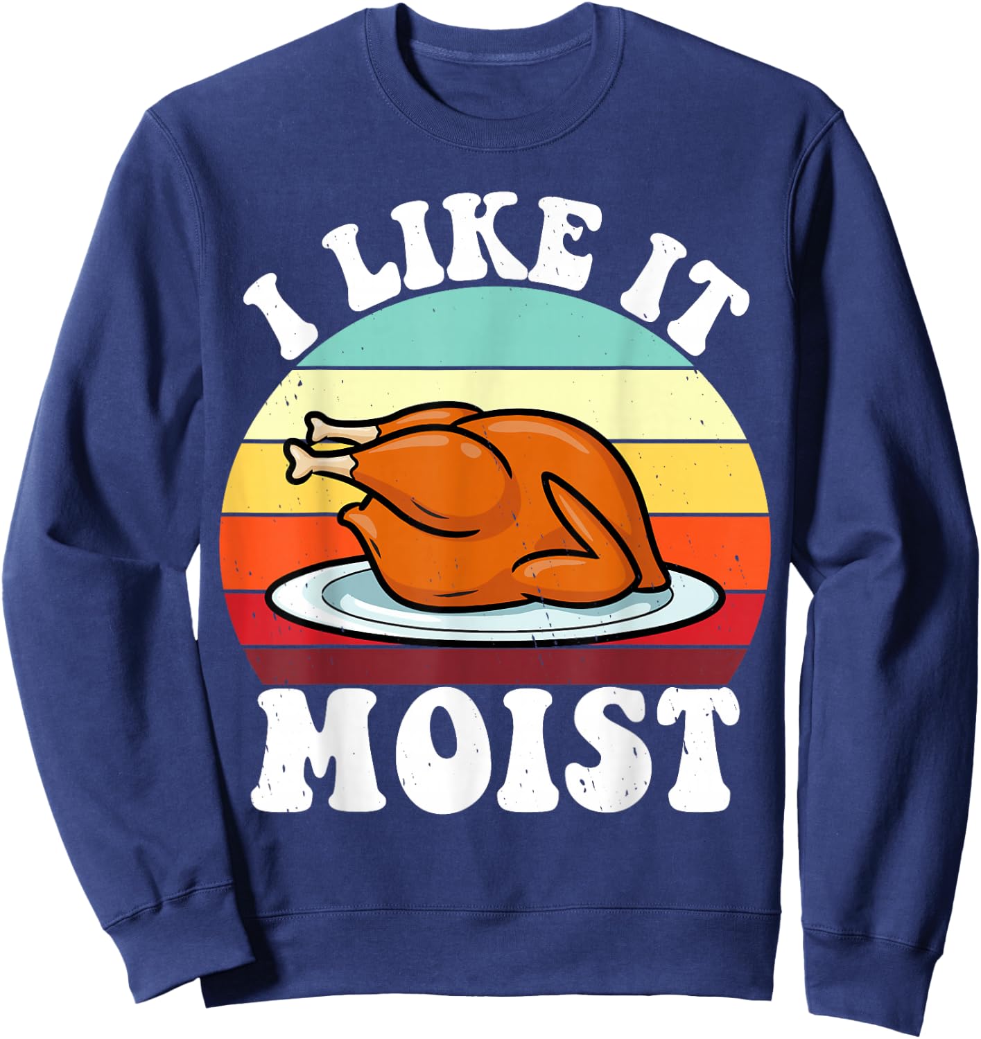 I Like It Moist Thanksgiving Turkey Vintage Thanksgiving Sweatshirt - Sweatshirt | Navy