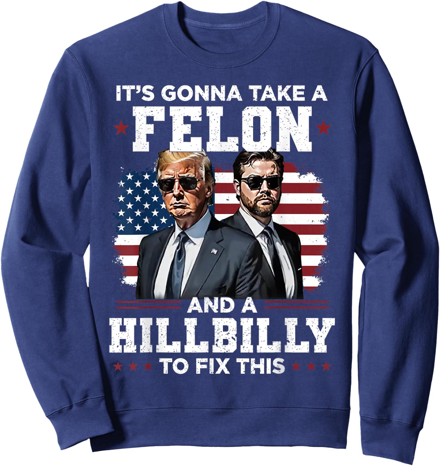 Trump Vance It's Gonna Take A Felon And A Hillbilly To Fix Sweatshirt - Sweatshirt | Navy