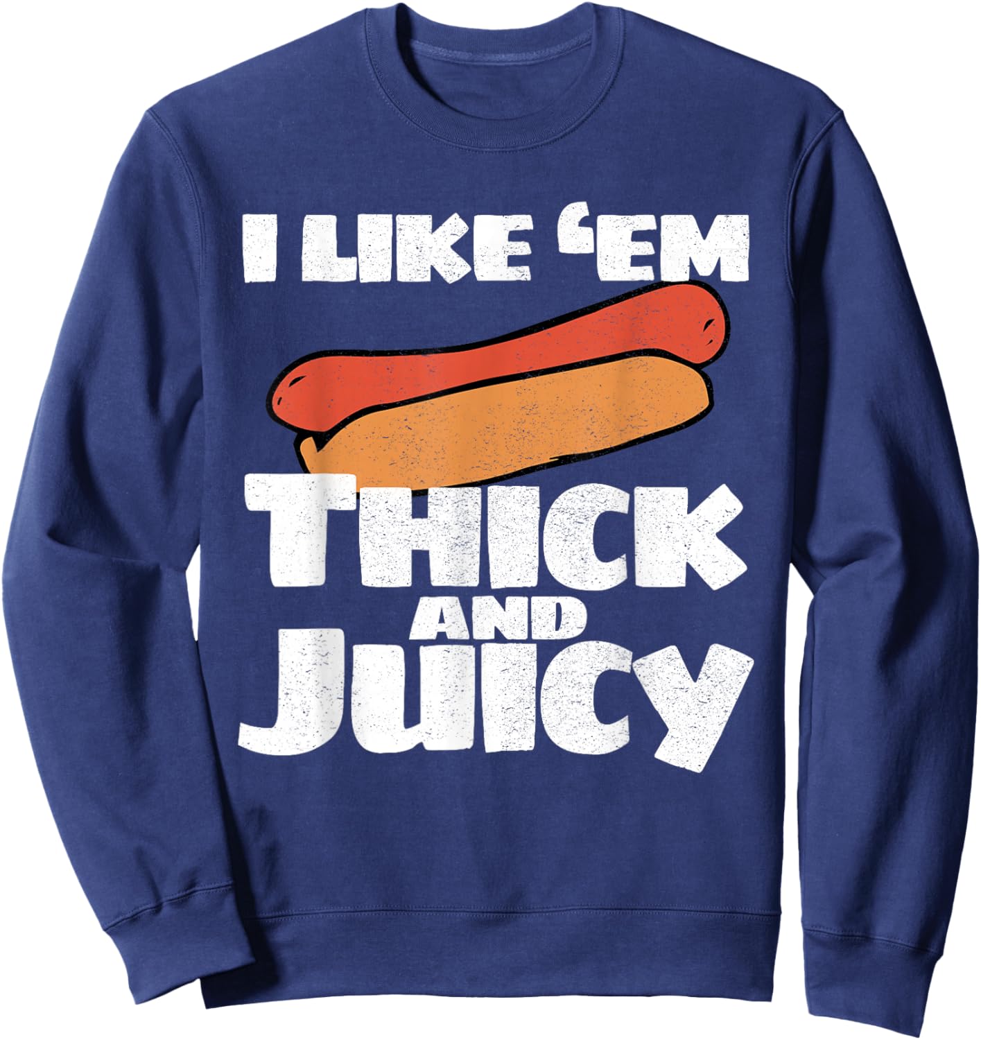 I Like Em Thick And Juicy Funny T Shirt Sweatshirt - Sweatshirt | Navy