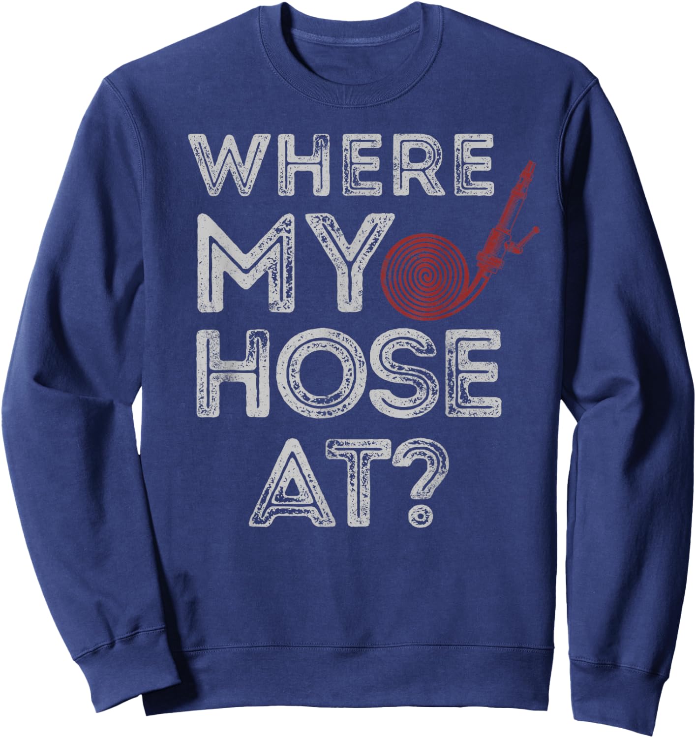 Firefighter Pun Where My Hose At Sweatshirt - Sweatshirt | Navy