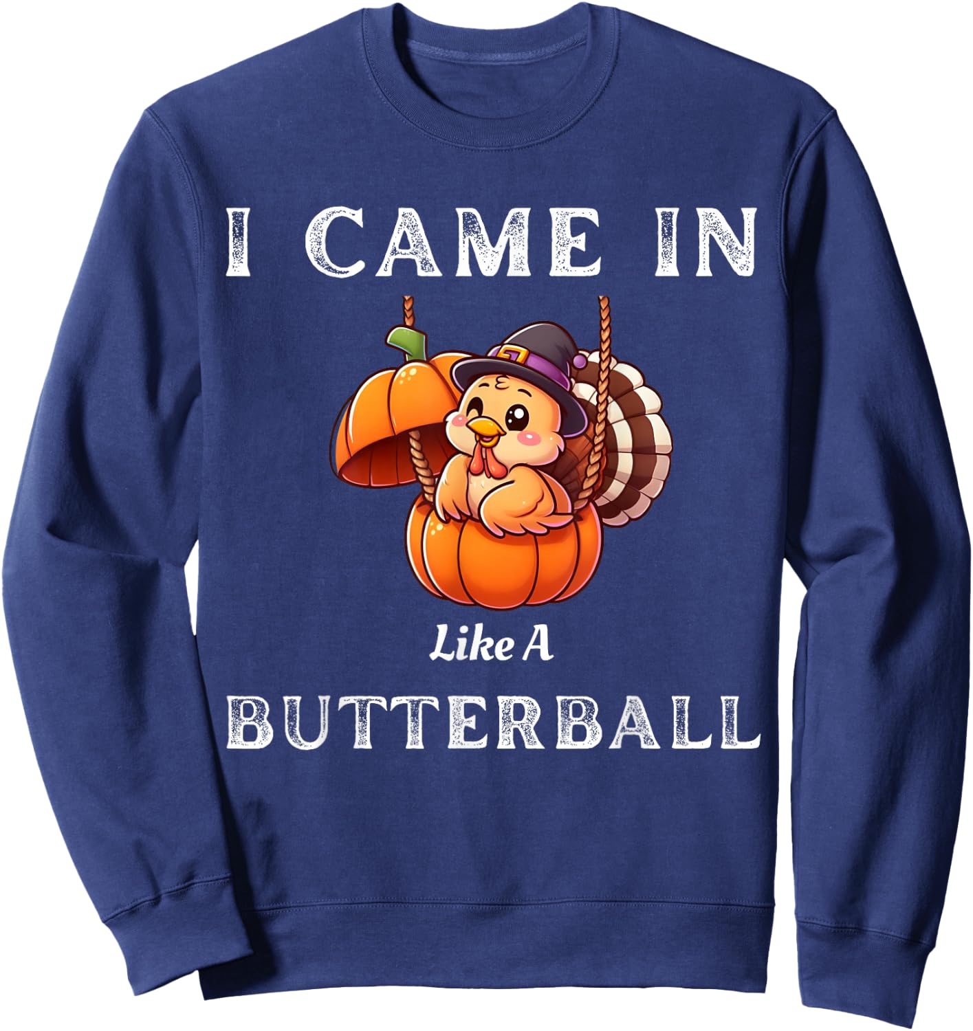 I Came In Like A Butterball Funny Thanksgiving Shirt Sweatshirt - Sweatshirt | Navy