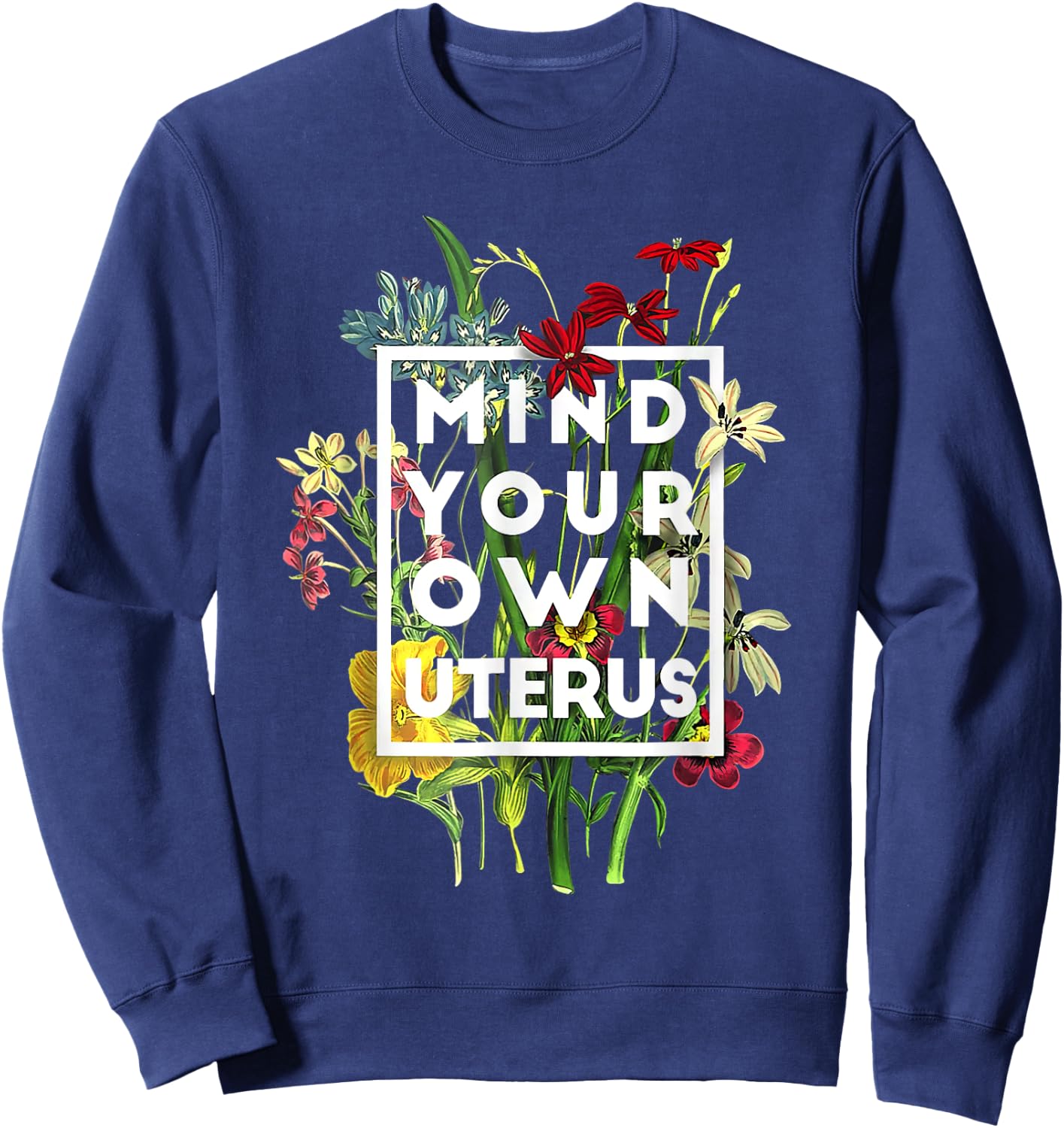 My Body Choice Mind your own uterus shirt floral my uterus Sweatshirt - Sweatshirt | Navy