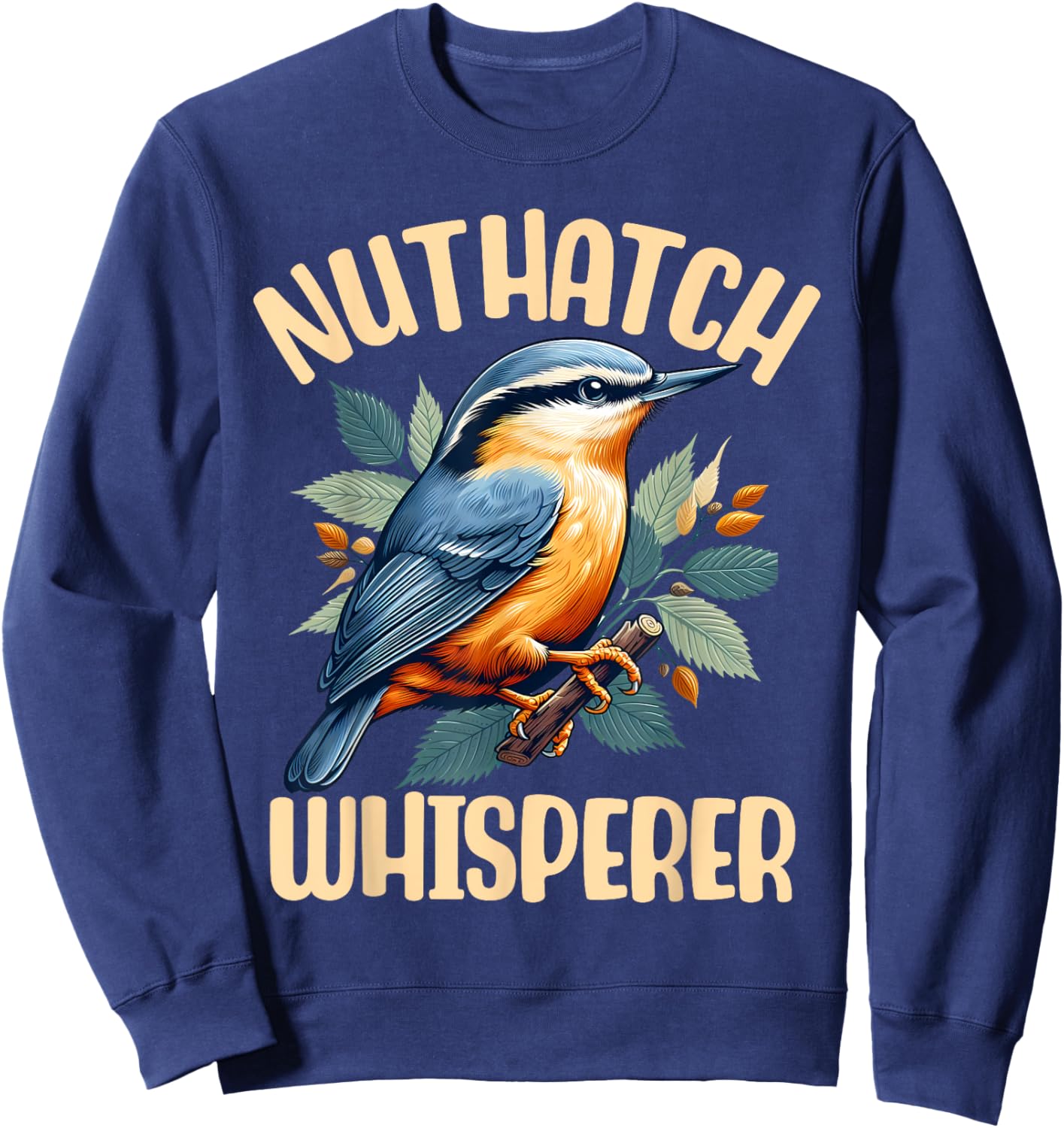 Nuthatch Whisperer Passerine Bird Nature Wildlife Songbird Sweatshirt - Sweatshirt | Navy