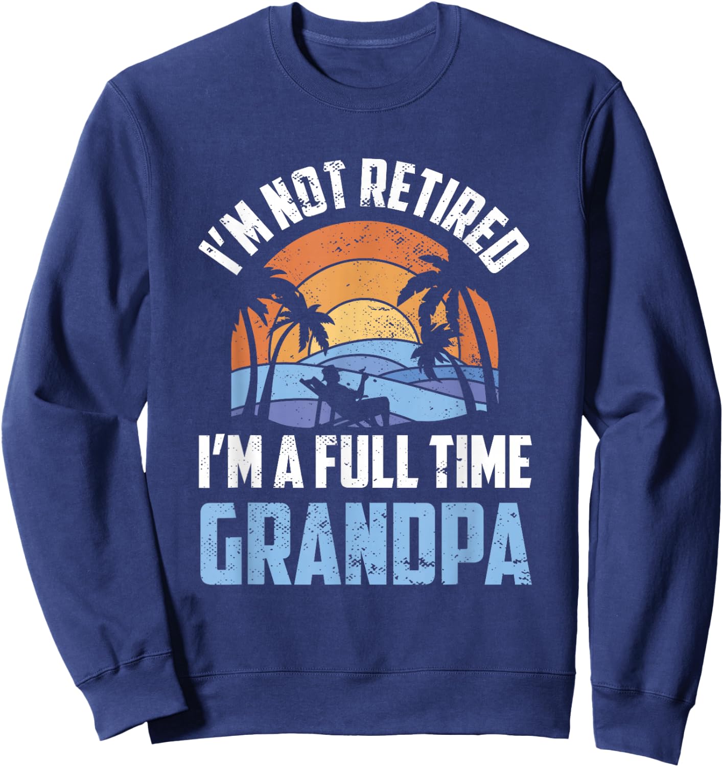 I'm Not Retired I'm A Full Time Grandpa Retirement Retiree Sweatshirt - Sweatshirt | Navy
