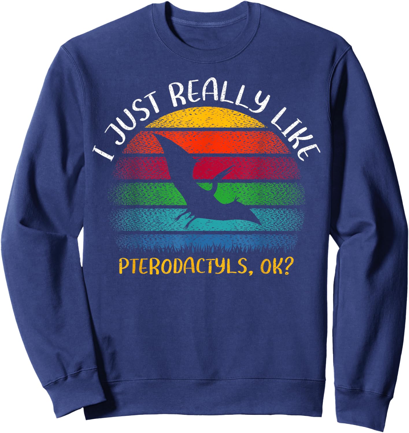 Vintage Pterodactyl Lover I Just Really Like Pterodactyls Ok Sweatshirt - Sweatshirt | Navy