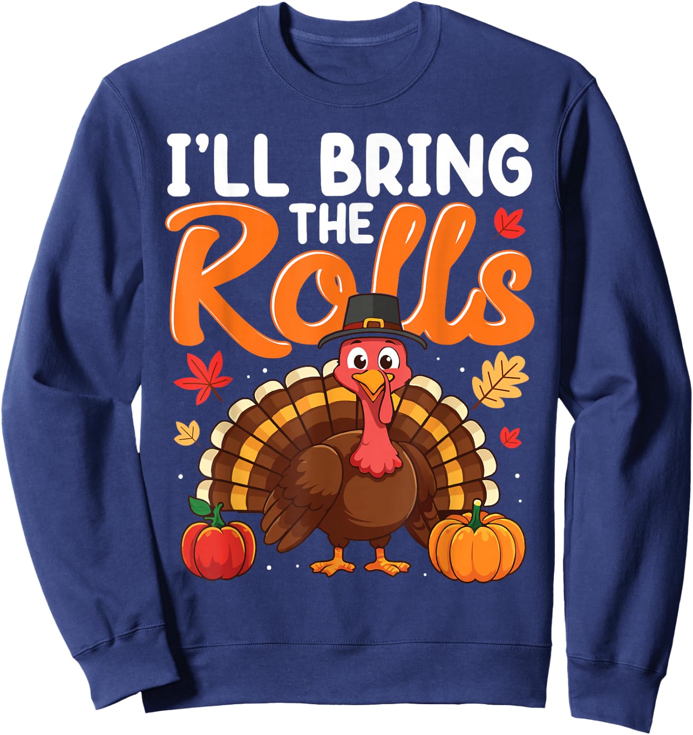 I'll Bring The Rolls Thanksgiving Turkey Humor Funny Sweatshirt - Sweatshirt | Navy
