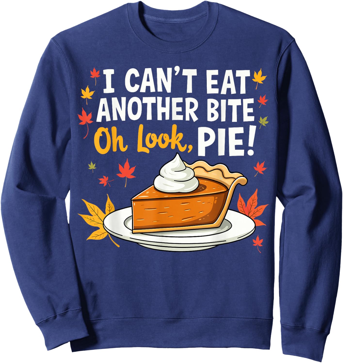 I Can't Eat Another Bite Oh Look Pie Fall Funny Thanksgiving Sweatshirt - Sweatshirt | Navy