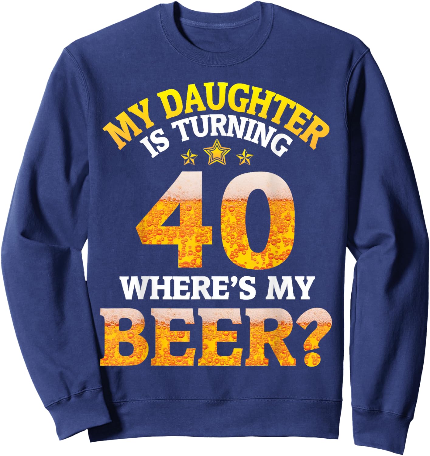 Mom Dad My Daughter Is Turning 40 Years Old Where's My Beer Sweatshirt - Sweatshirt | Navy