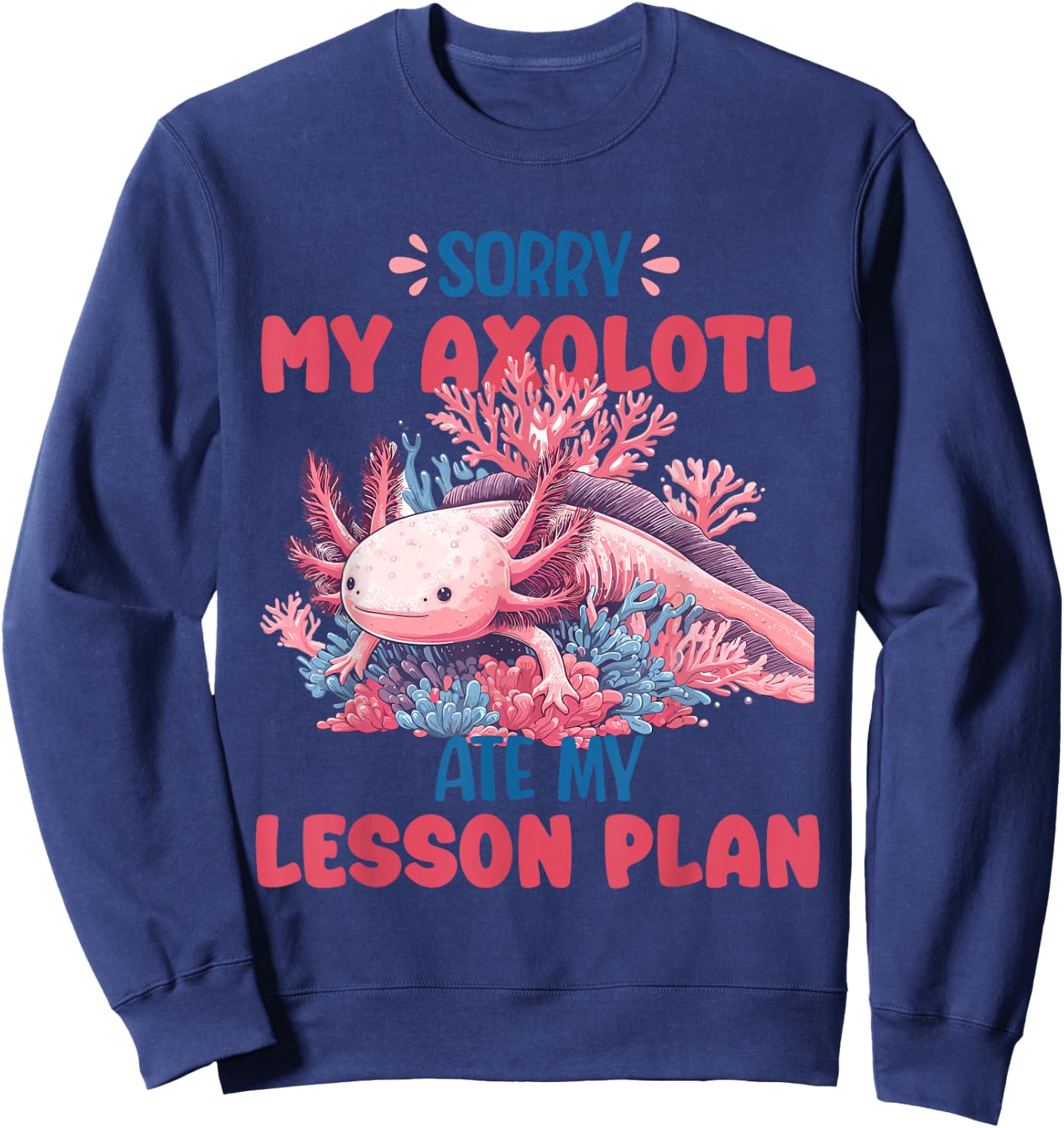 Sorry Axolotl Ate My Lesson Plan Funny School Herpetology Sweatshirt - Sweatshirt | Navy
