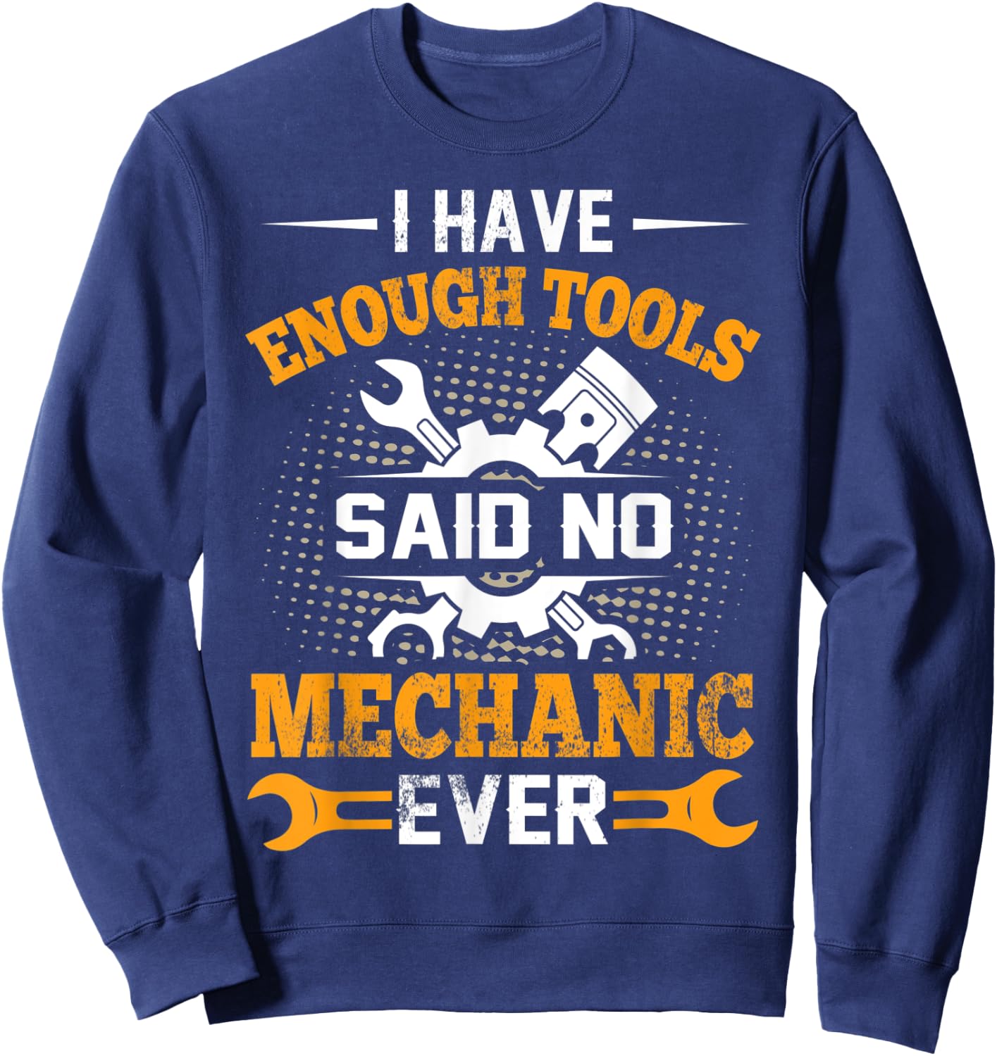 I Have Enough Tools Said NO Mechanic Ever Mechanic Sweatshirt - Sweatshirt | Navy