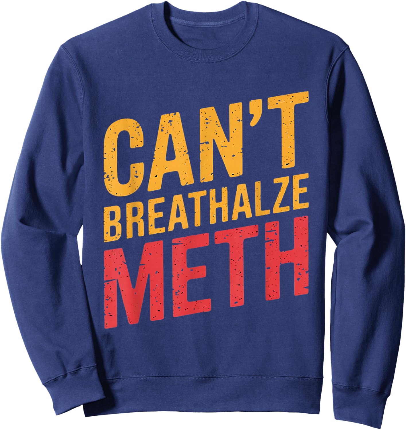 Funny Humor Quote Saying Can’t Breathalyze Meth Sweatshirt - Sweatshirt | Navy