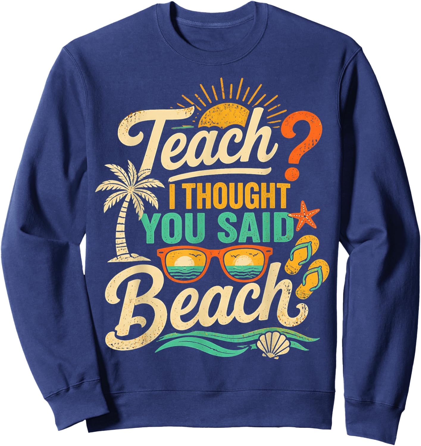 Funny Teacher Summer Vacation Teach I Thought You Said Beach Sweatshirt - Sweatshirt | Navy